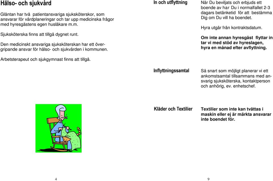 In och utflyttning Inflyttningssamtal När Du beviljats och erbjuds ett boende av har Du i normalfallet 2-3 dagars betänketid för att bestämma Dig om Du vill ha boendet. Hyra utgår från kontraktsdatum.