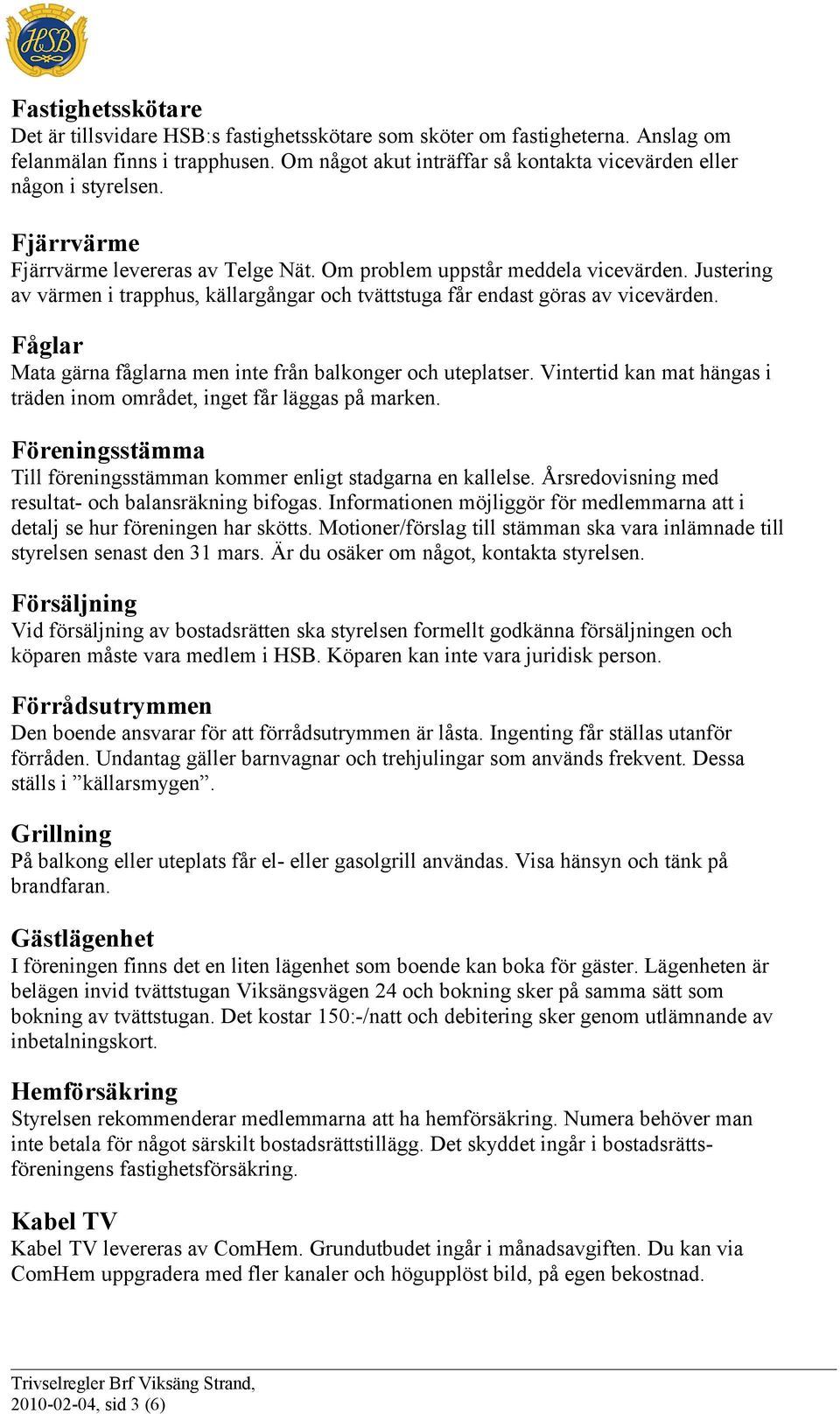 Justering av värmen i trapphus, källargångar och tvättstuga får endast göras av vicevärden. Fåglar Mata gärna fåglarna men inte från balkonger och uteplatser.