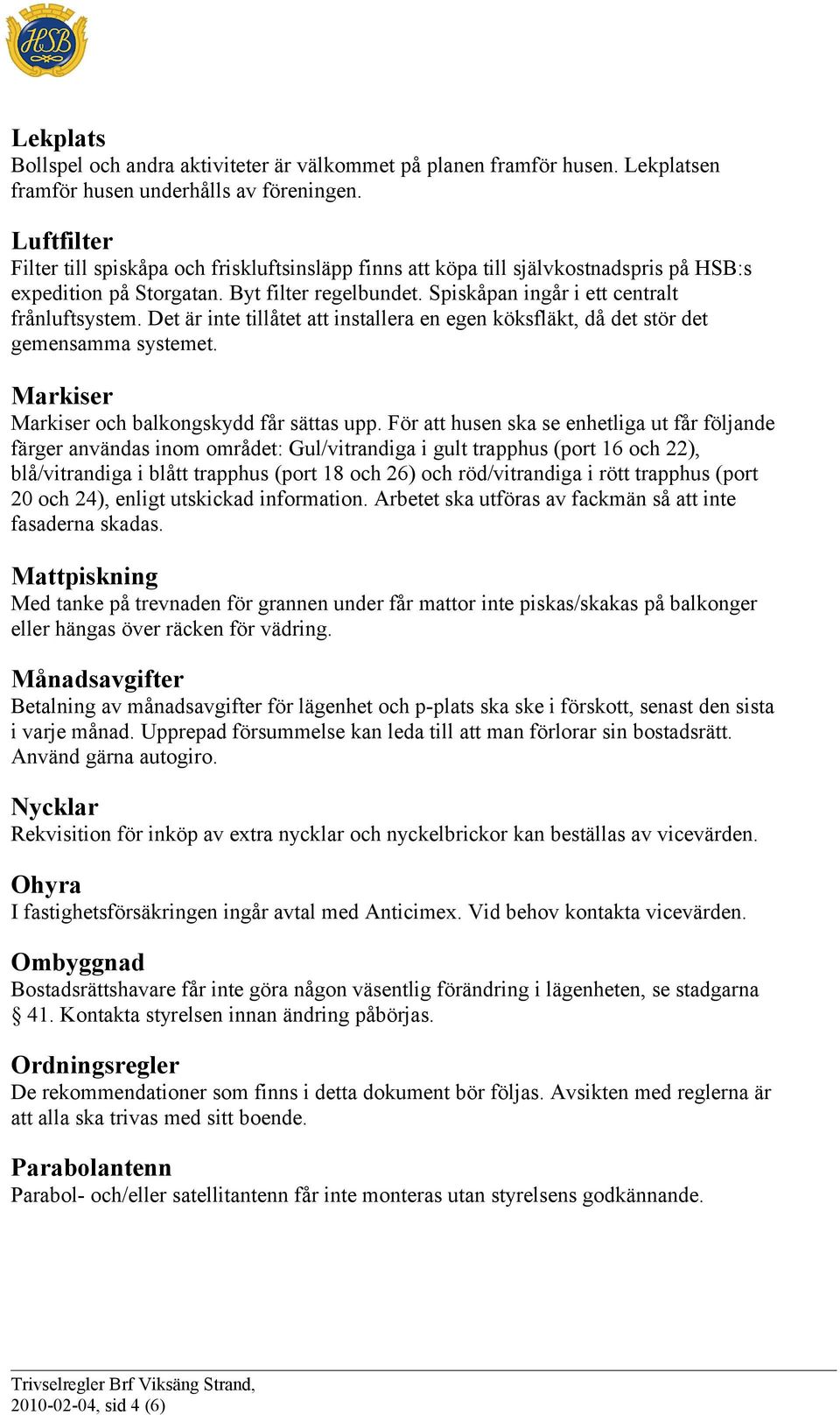Det är inte tillåtet att installera en egen köksfläkt, då det stör det gemensamma systemet. Markiser Markiser och balkongskydd får sättas upp.