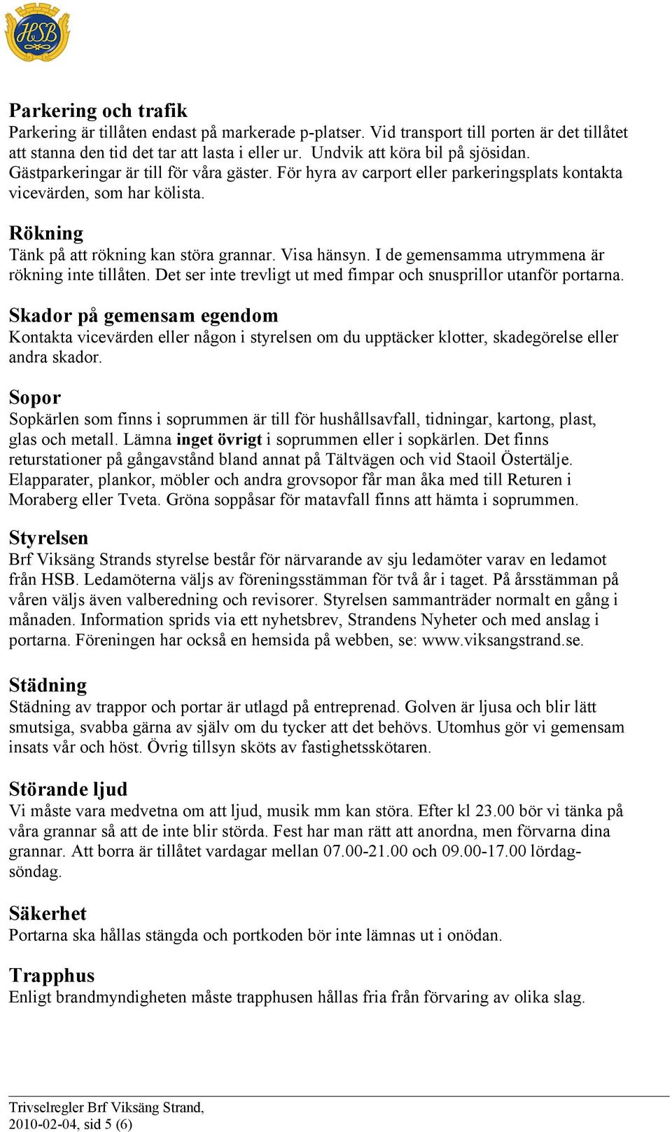 I de gemensamma utrymmena är rökning inte tillåten. Det ser inte trevligt ut med fimpar och snusprillor utanför portarna.
