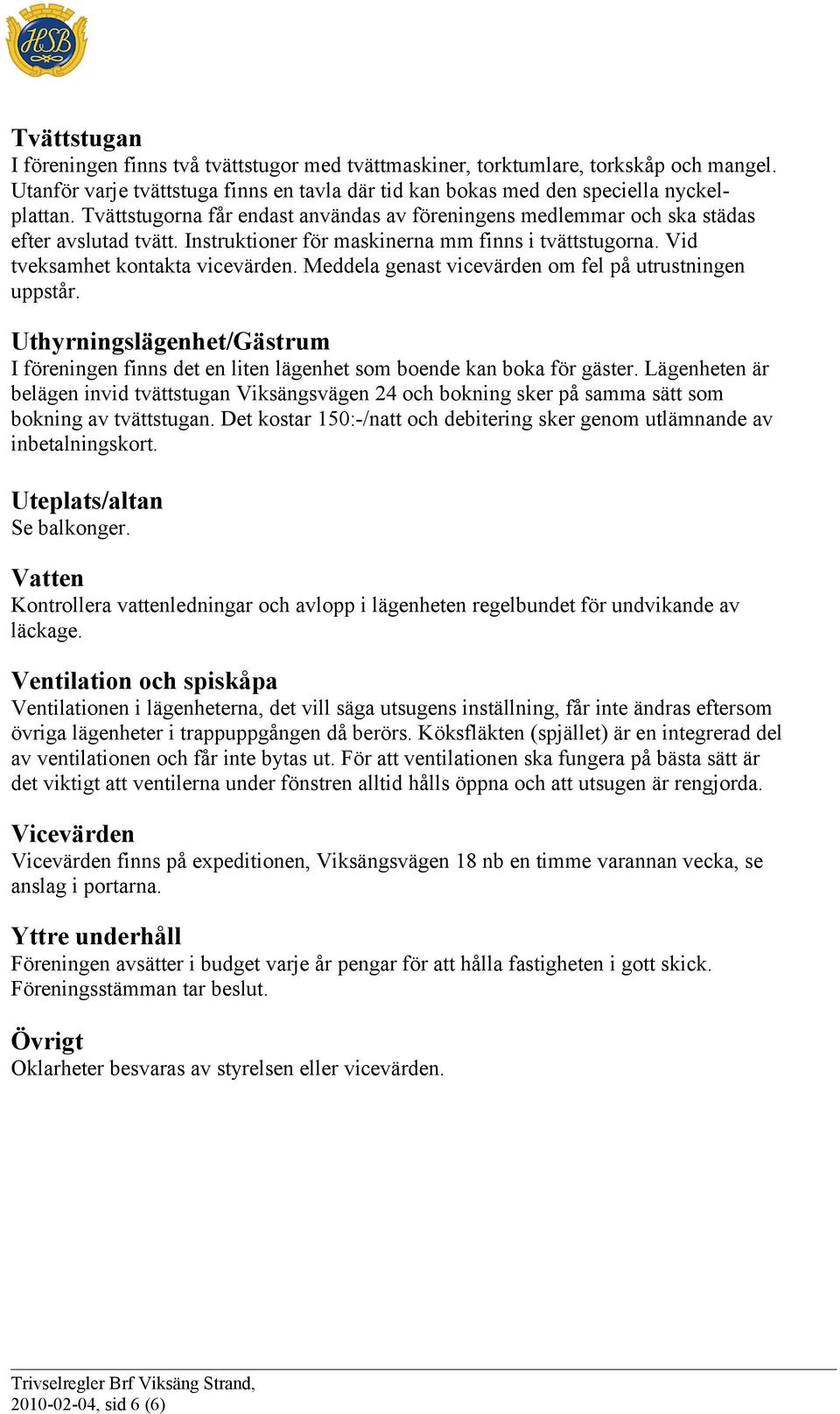 Meddela genast vicevärden om fel på utrustningen uppstår. Uthyrningslägenhet/Gästrum I föreningen finns det en liten lägenhet som boende kan boka för gäster.
