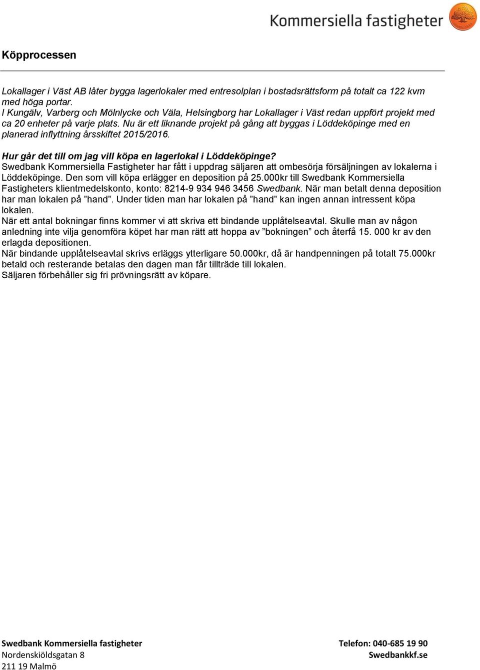 Nu är ett liknande projekt på gång att byggas i Löddeköpinge med en planerad inflyttning årsskiftet 2015/2016. Hur går det till om jag vill köpa en lagerlokal i Löddeköpinge?