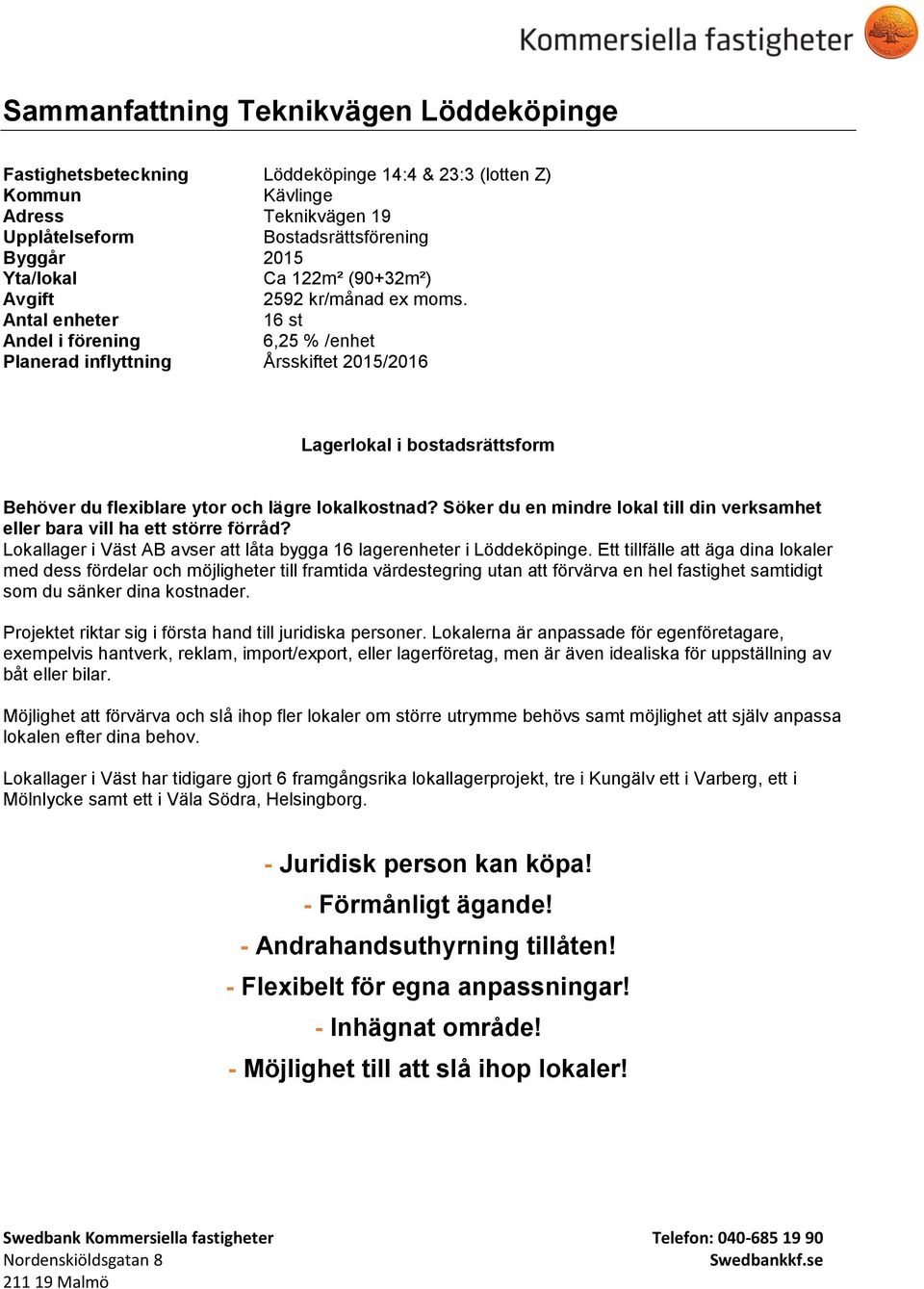 Antal enheter 16 st Andel i förening 6,25 % /enhet Planerad inflyttning Årsskiftet 2015/2016 Lagerlokal i bostadsrättsform Behöver du flexiblare ytor och lägre lokalkostnad?