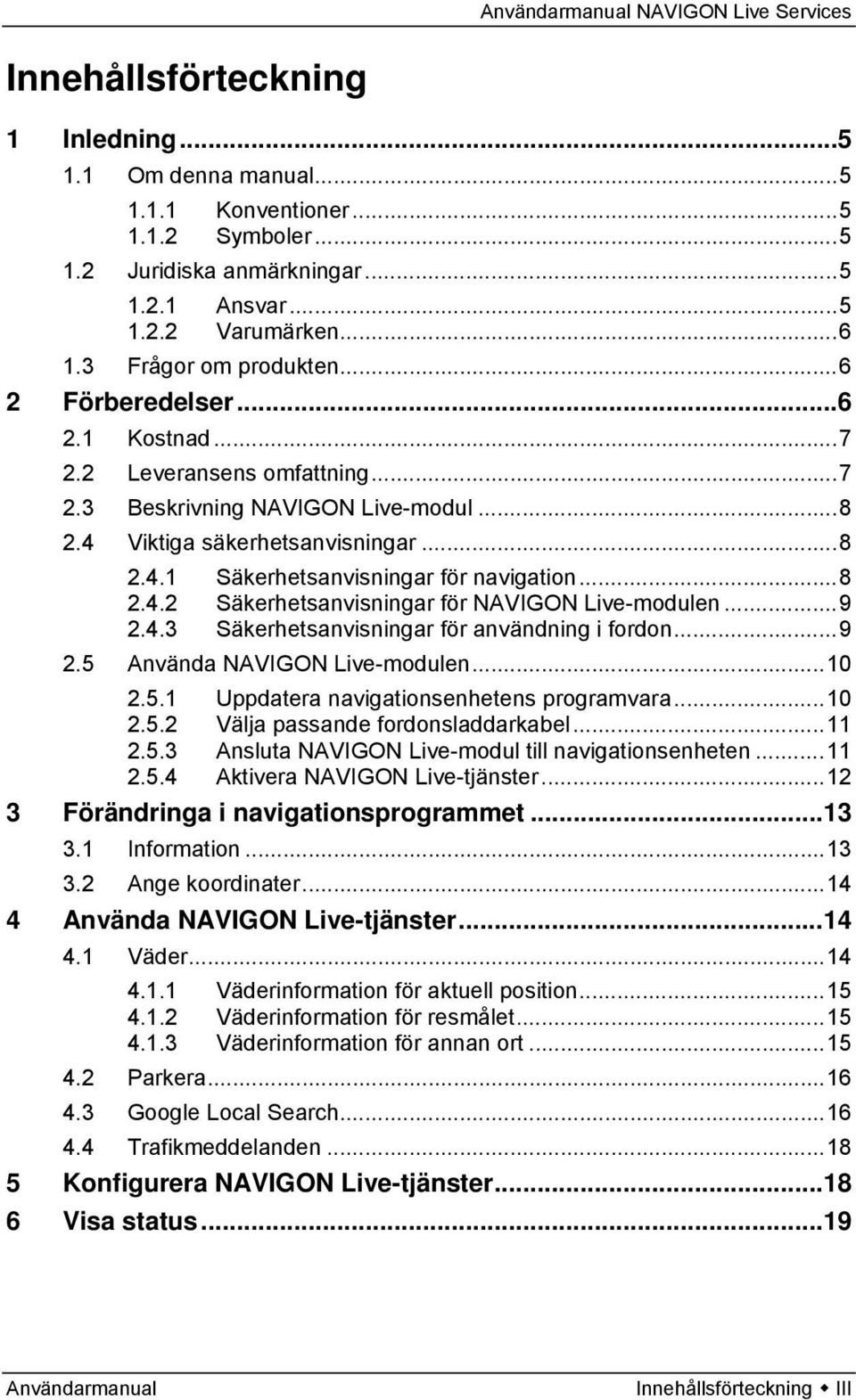 ..9 2.4.3 Säkerhetsanvisningar för användning i fordon...9 2.5 Använda NAVIGON Live-modulen...10 2.5.1 Uppdatera navigationsenhetens programvara...10 2.5.2 Välja passande fordonsladdarkabel...11 2.5.3 Ansluta NAVIGON Live-modul till navigationsenheten.