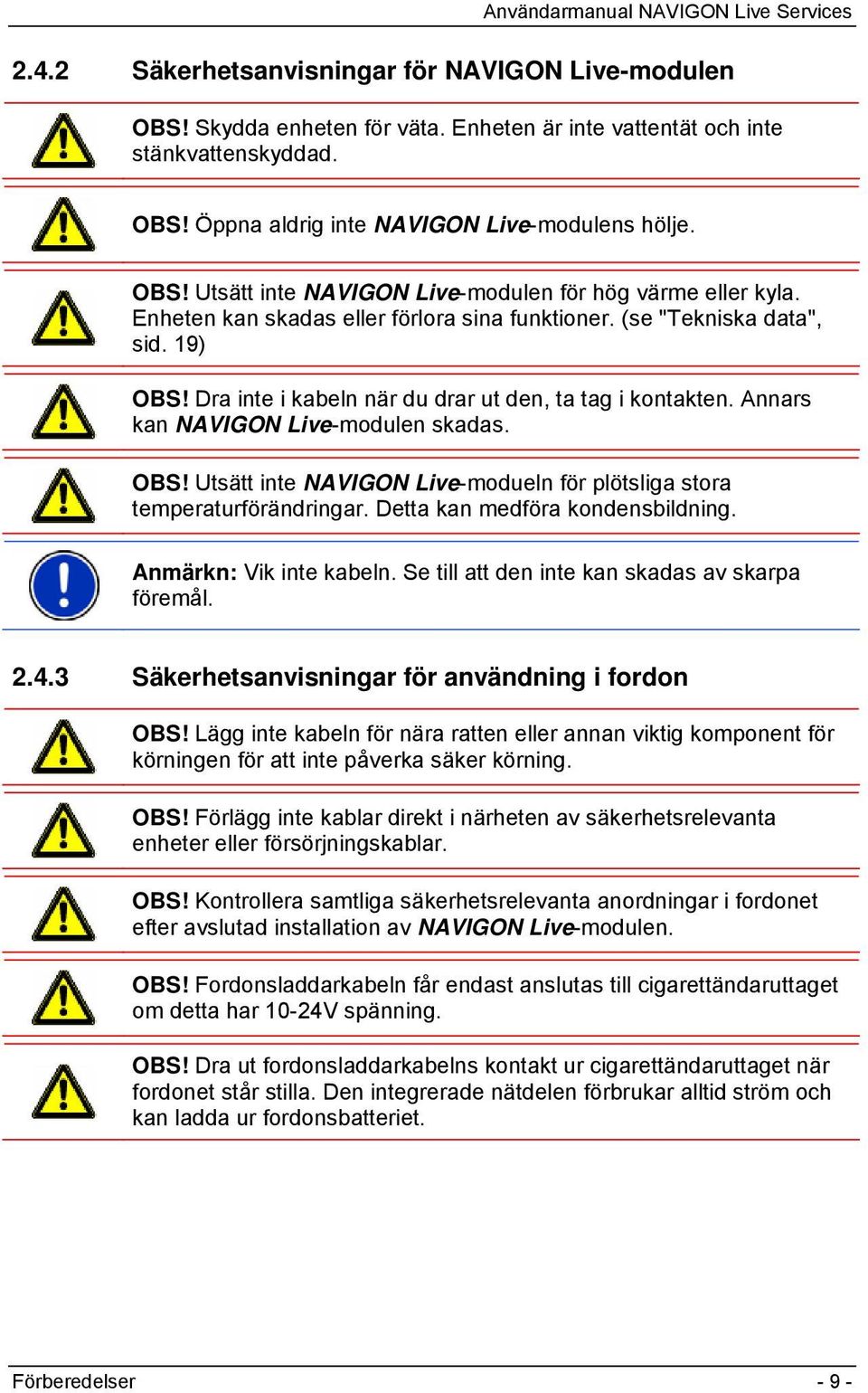 Detta kan medföra kondensbildning. Anmärkn: Vik inte kabeln. Se till att den inte kan skadas av skarpa föremål. 2.4.3 Säkerhetsanvisningar för användning i fordon OBS!