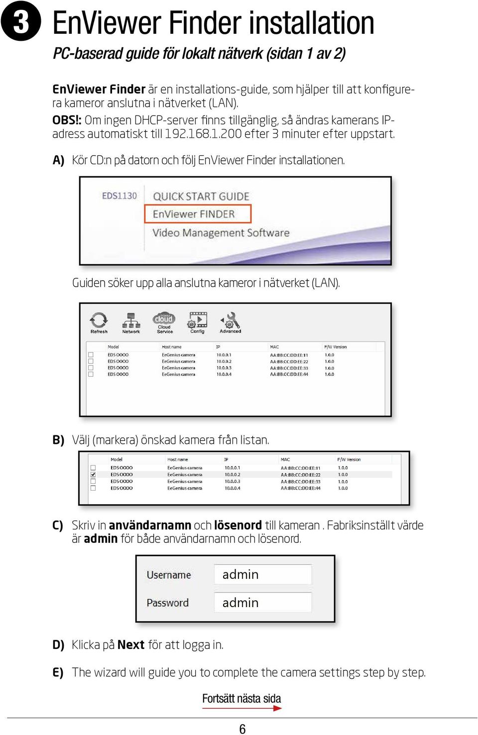 A) Kör CD:n på datorn och följ EnViewer Finder installationen. Guiden söker upp alla anslutna kameror i nätverket (LAN). B) Välj (markera) önskad kamera från listan.