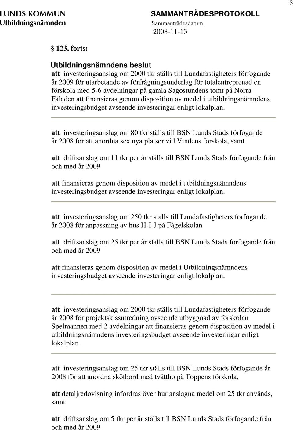 att investeringsanslag om 80 tkr ställs till BSN Lunds Stads förfogande år 2008 för att anordna sex nya platser vid Vindens förskola, samt att driftsanslag om 11 tkr per år ställs till BSN Lunds