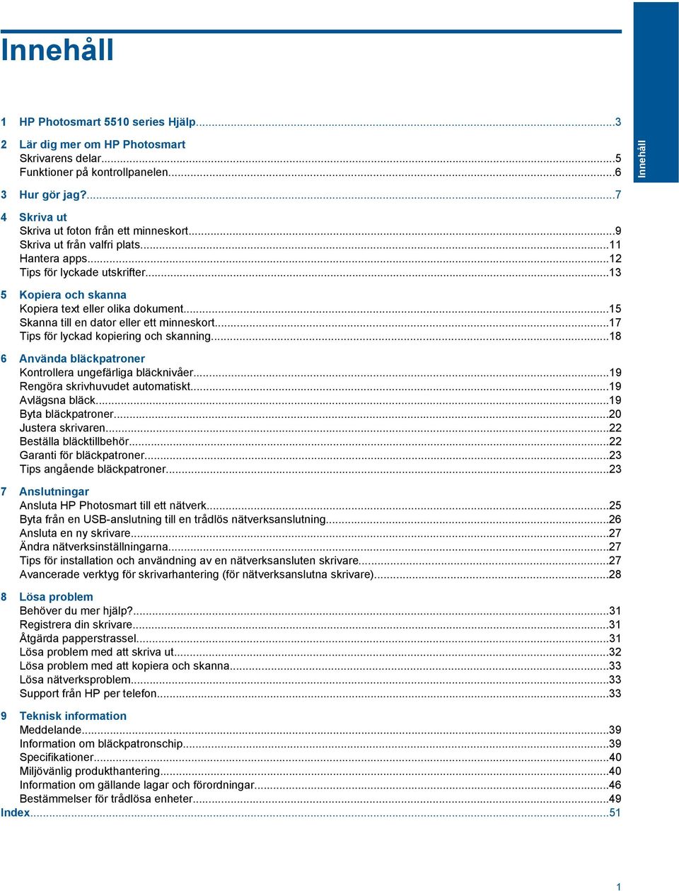 ..15 Skanna till en dator eller ett minneskort...17 Tips för lyckad kopiering och skanning...18 6 Använda bläckpatroner Kontrollera ungefärliga bläcknivåer...19 Rengöra skrivhuvudet automatiskt.