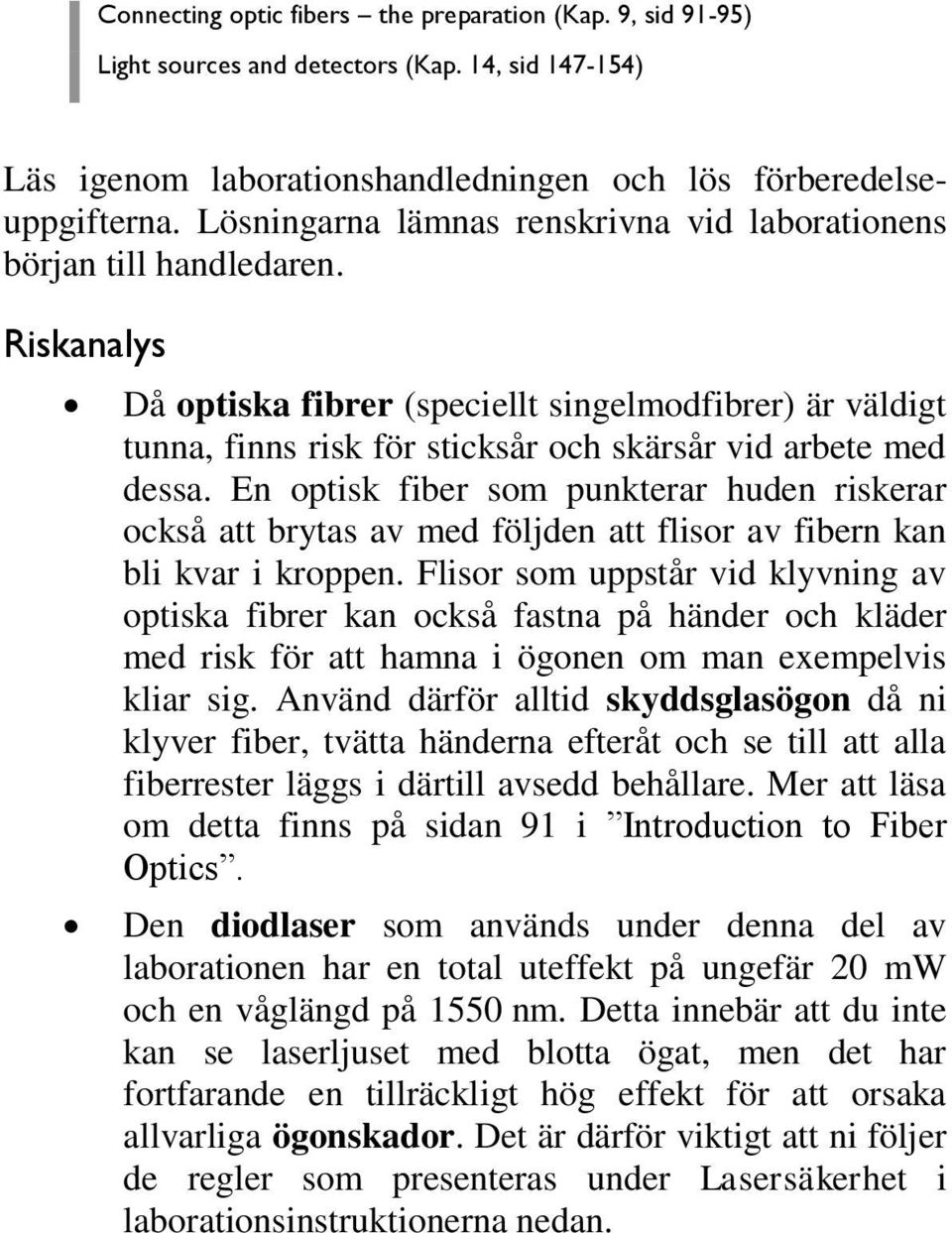 Riskanalys Då optiska fibrer (speciellt singelmodfibrer) är väldigt tunna, finns risk för sticksår och skärsår vid arbete med dessa.
