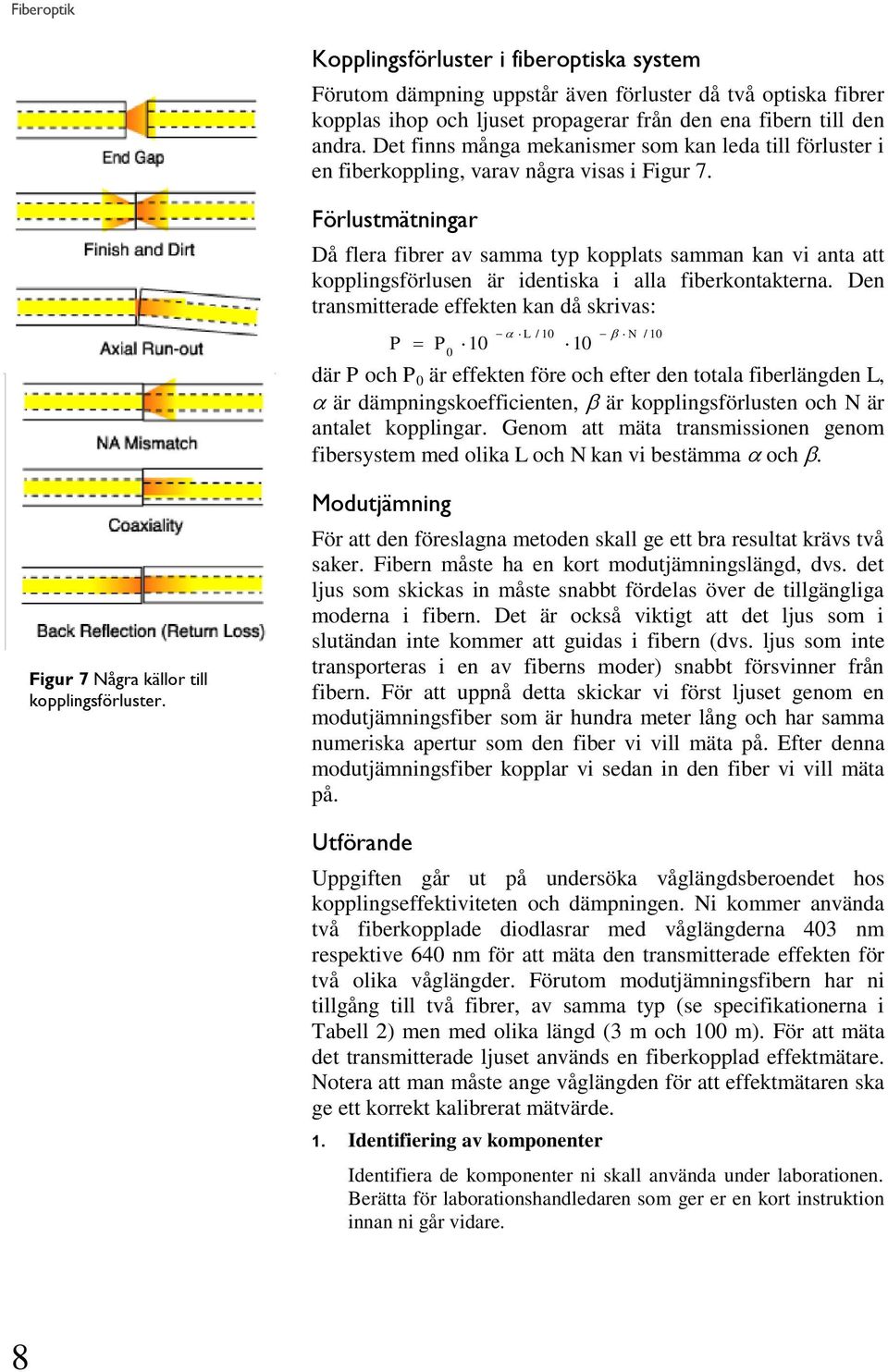 Förlustmätningar Då flera fibrer av samma typ kopplats samman kan vi anta att kopplingsförlusen är identiska i alla fiberkontakterna.