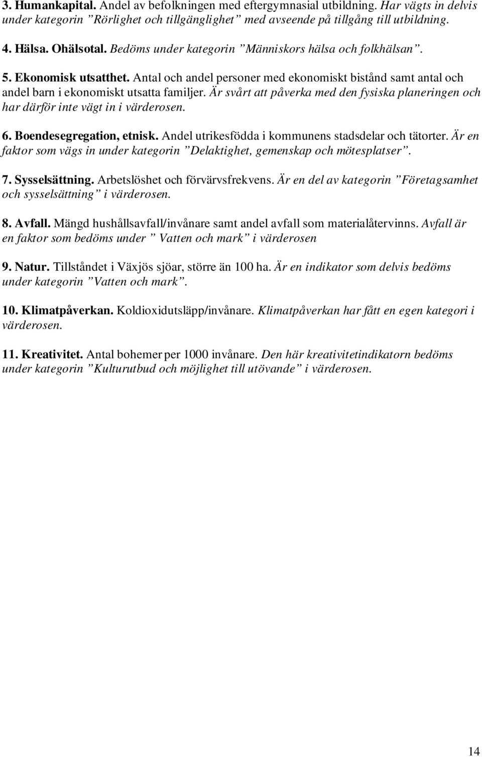 Är svårt att påverka med den fysiska planeringen och har därför inte vägt in i värderosen. 6. Boendesegregation, etnisk. Andel utrikesfödda i kommunens stadsdelar och tätorter.