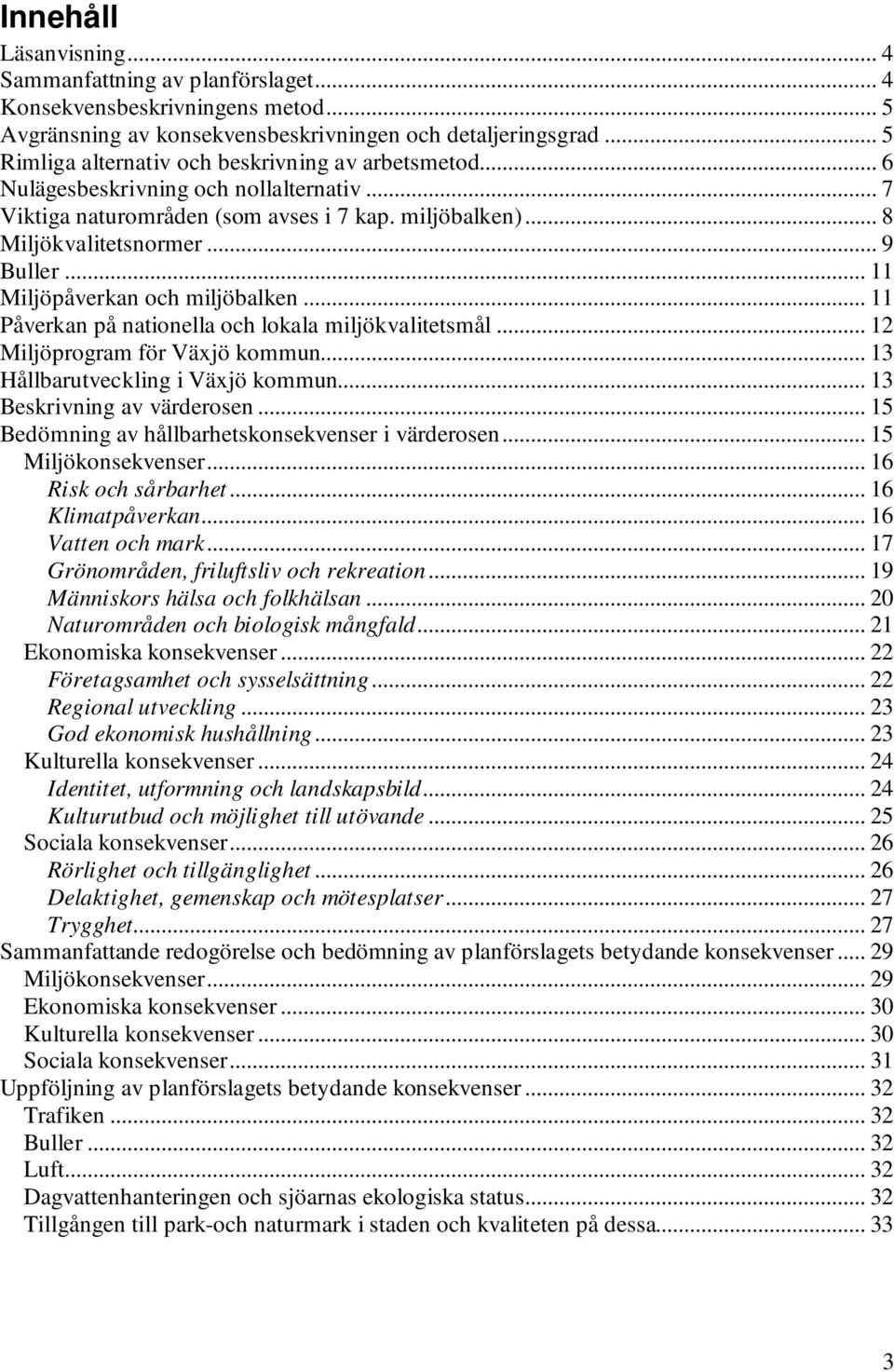 .. 11 Miljöpåverkan och miljöbalken... 11 Påverkan på nationella och lokala miljökvalitetsmål... 12 Miljöprogram för Växjö kommun... 13 Hållbarutveckling i Växjö kommun... 13 Beskrivning av värderosen.