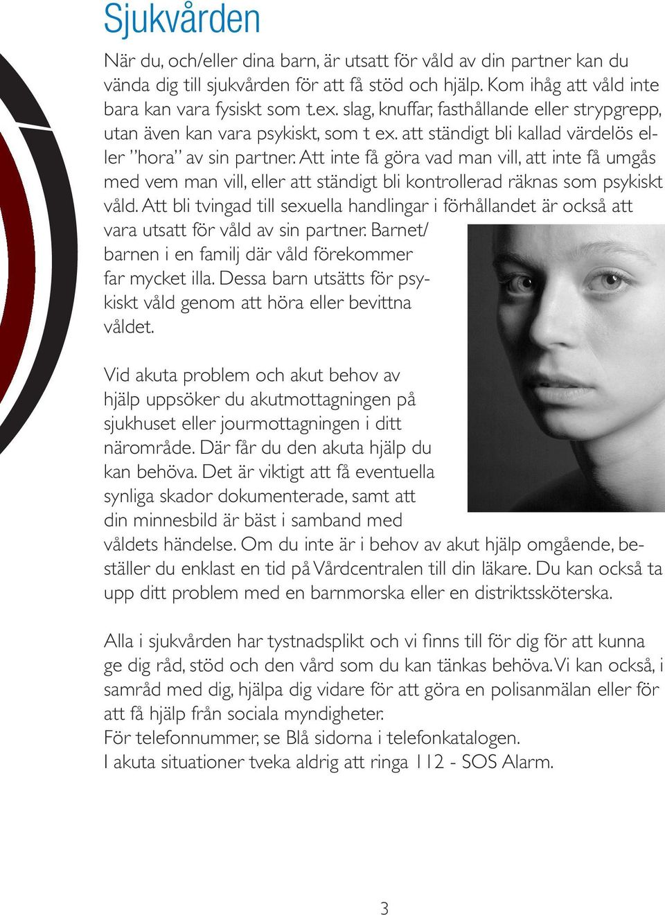 Att inte få göra vad man vill, att inte få umgås med vem man vill, eller att ständigt bli kontrollerad räknas som psykiskt våld.