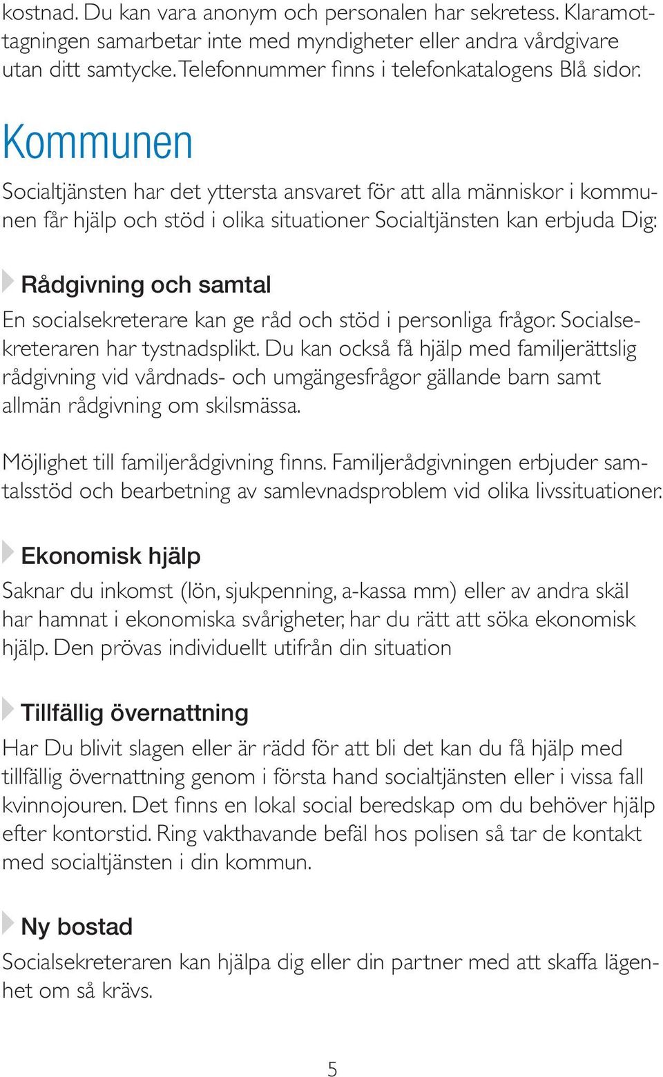 Kommunen Socialtjänsten har det yttersta ansvaret för att alla människor i kommunen får hjälp och stöd i olika situationer Socialtjänsten kan erbjuda Dig: Rådgivning och samtal En socialsekreterare