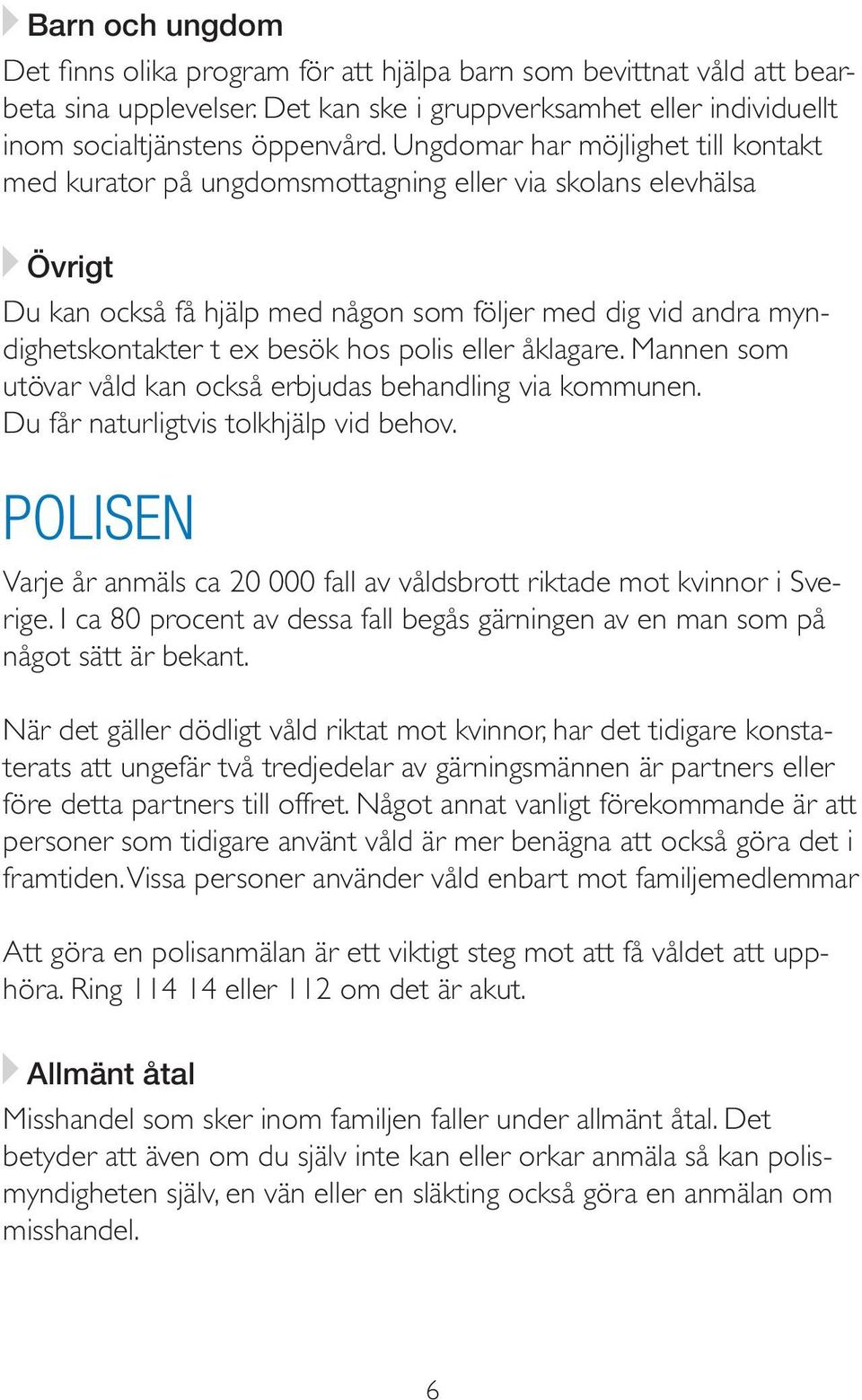 polis eller åklagare. Mannen som utövar våld kan också erbjudas behandling via kommunen. Du får naturligtvis tolkhjälp vid behov.