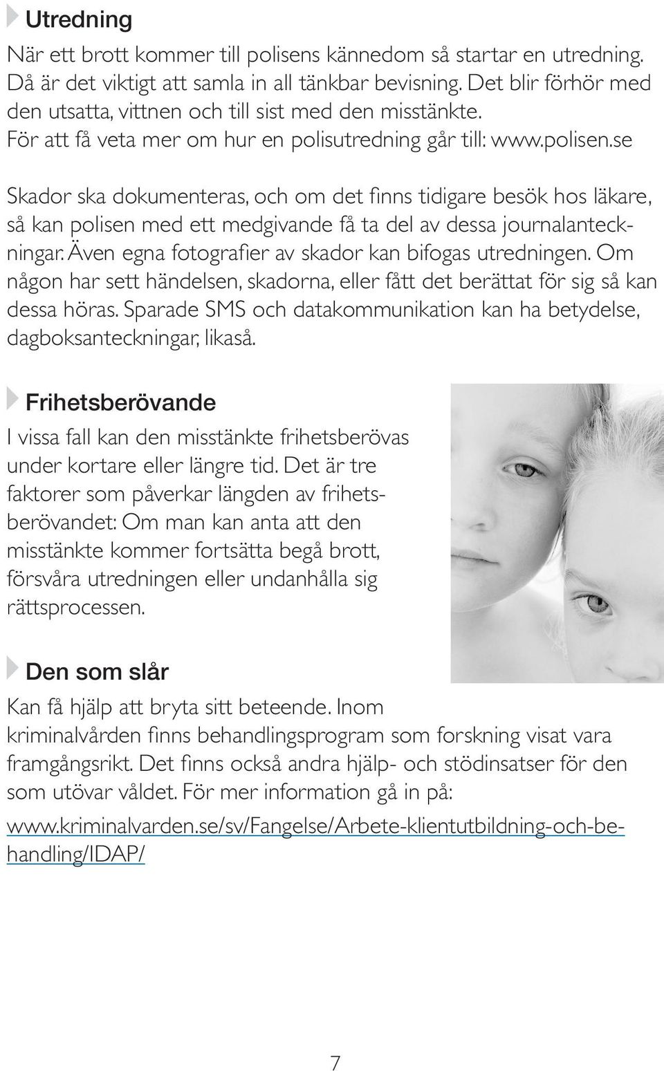 se Skador ska dokumenteras, och om det finns tidigare besök hos läkare, så kan polisen med ett medgivande få ta del av dessa journalanteckningar.