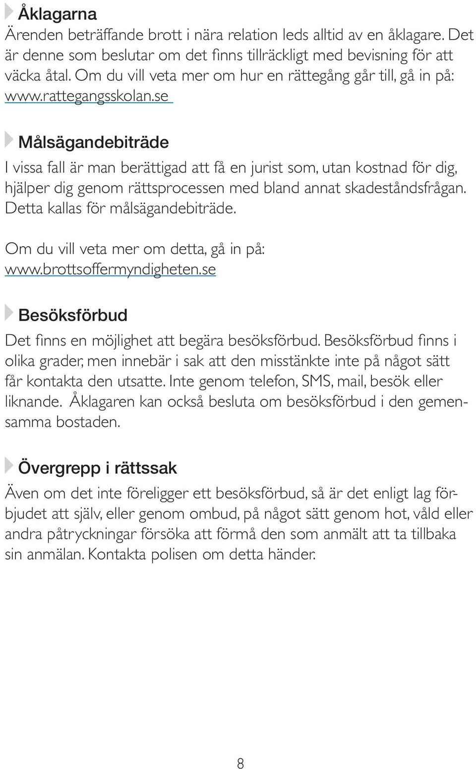 se Målsägandebiträde I vissa fall är man berättigad att få en jurist som, utan kostnad för dig, hjälper dig genom rättsprocessen med bland annat skadeståndsfrågan. Detta kallas för målsägandebiträde.