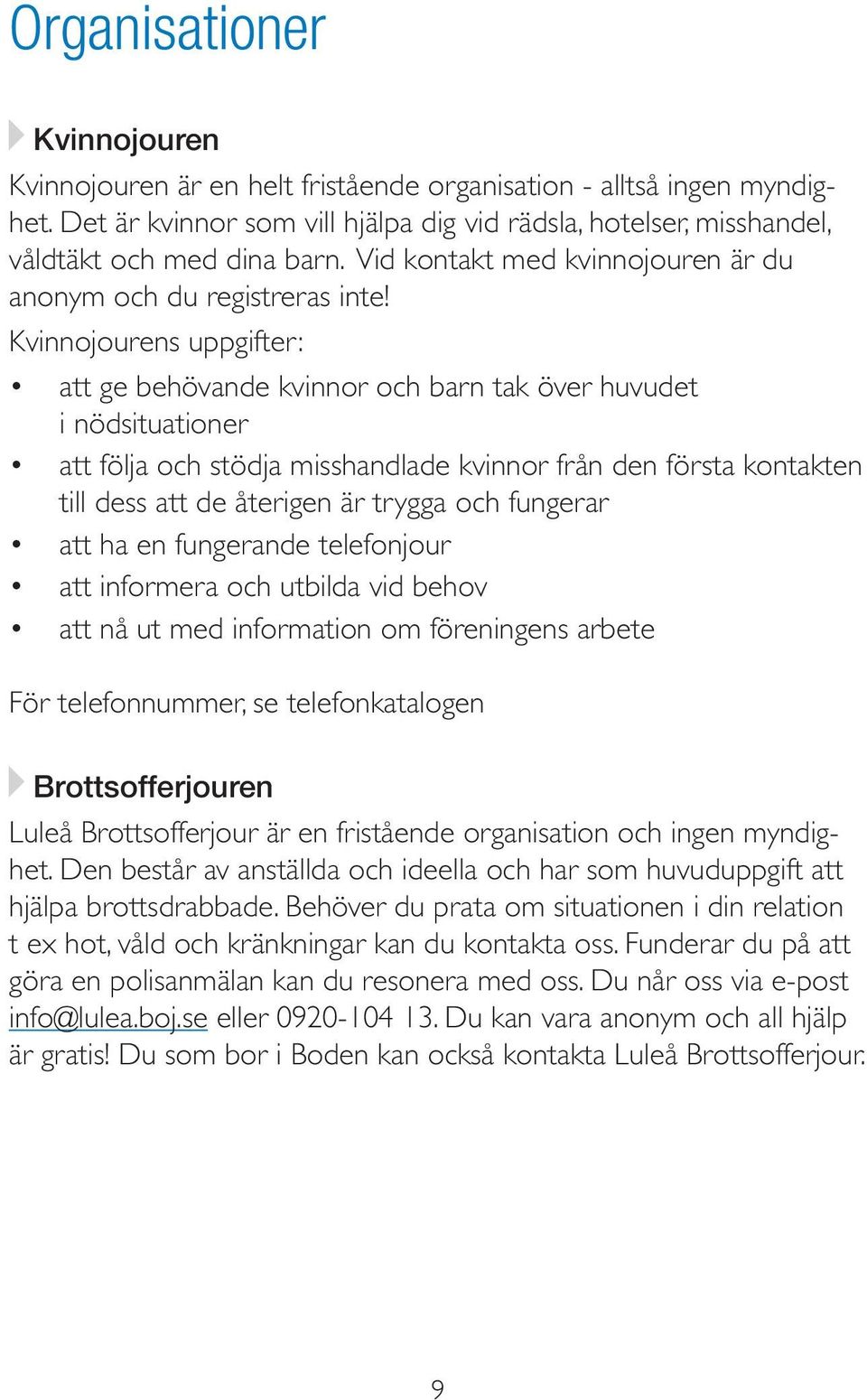 Kvinnojourens uppgifter: att ge behövande kvinnor och barn tak över huvudet i nödsituationer att följa och stödja misshandlade kvinnor från den första kontakten till dess att de återigen är trygga