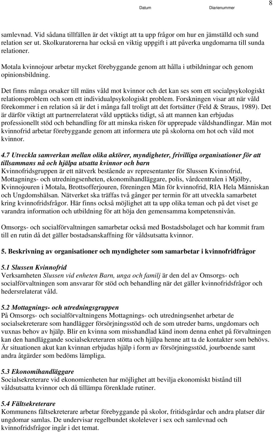 Det finns många orsaker till mäns våld mot kvinnor och det kan ses som ett socialpsykologiskt relationsproblem och som ett individualpsykologiskt problem.