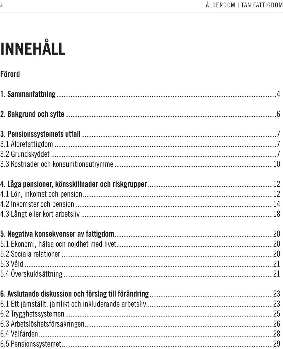 Negativa konsekvenser av fattigdom...20 5.1 Ekonomi, hälsa och nöjdhet med livet...20 5.2 Sociala relationer...20 5.3 Våld...21 5.4 Överskuldsättning...21 6.