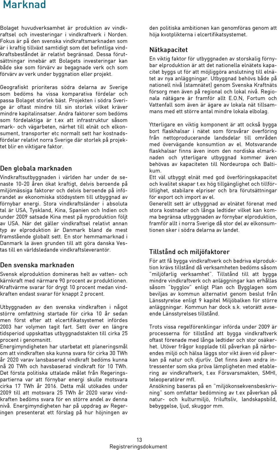 Dessa förutsättningar innebär att Bolagets investeringar kan både ske som förvärv av begagnade verk och som förvärv av verk under byggnation eller projekt.