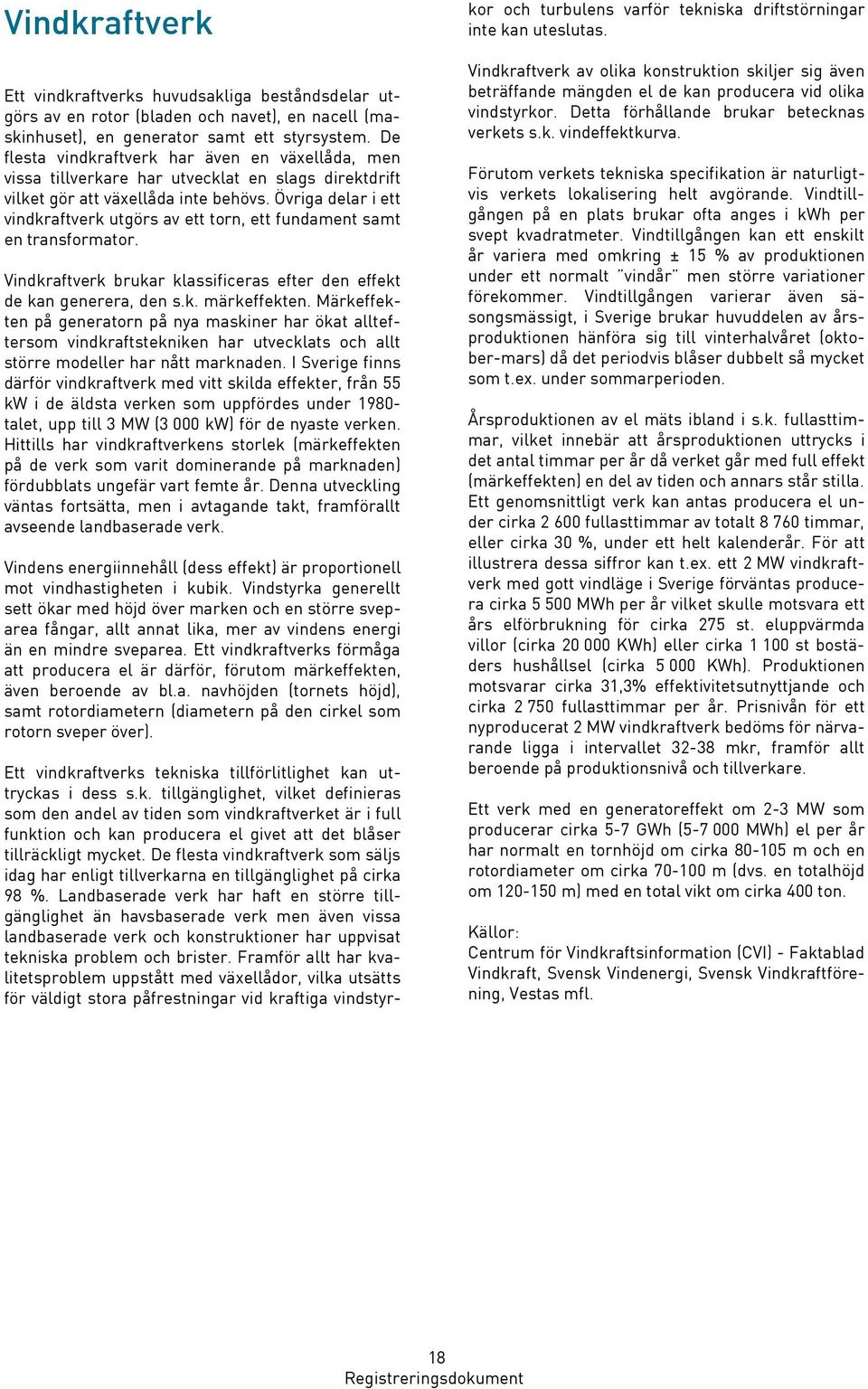 Övriga delar i ett vindkraftverk utgörs av ett torn, ett fundament samt en transformator. Vindkraftverk brukar klassificeras efter den effekt de kan generera, den s.k. märkeffekten.