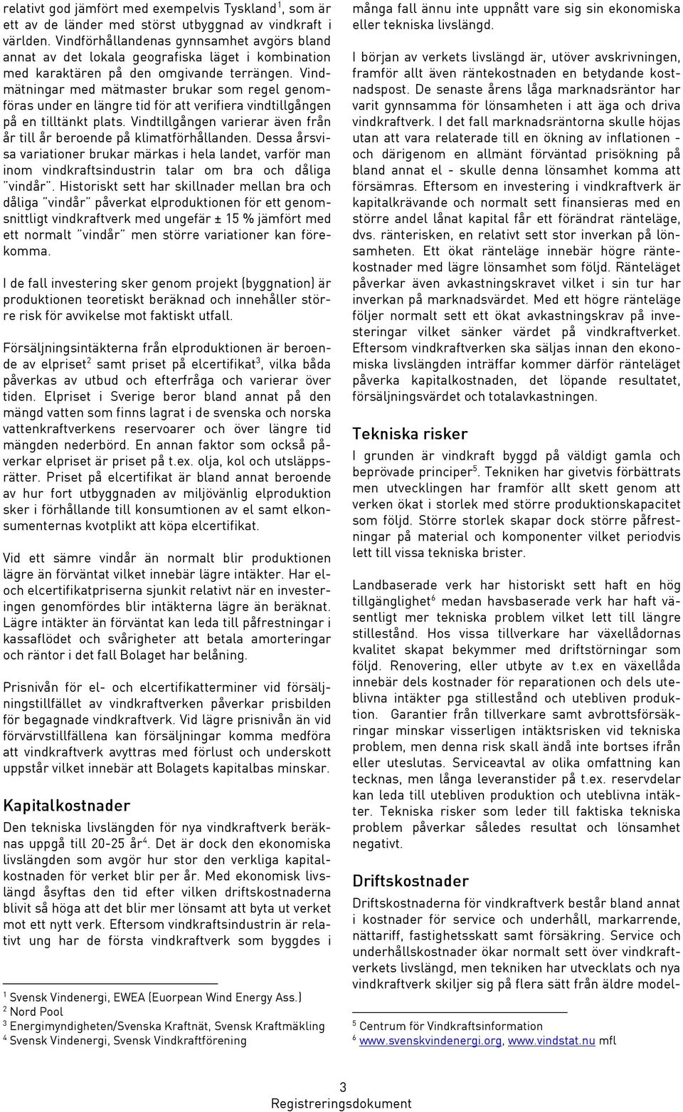Vindmätningar med mätmaster brukar som regel genomföras under en längre tid för att verifiera vindtillgången på en tilltänkt plats.