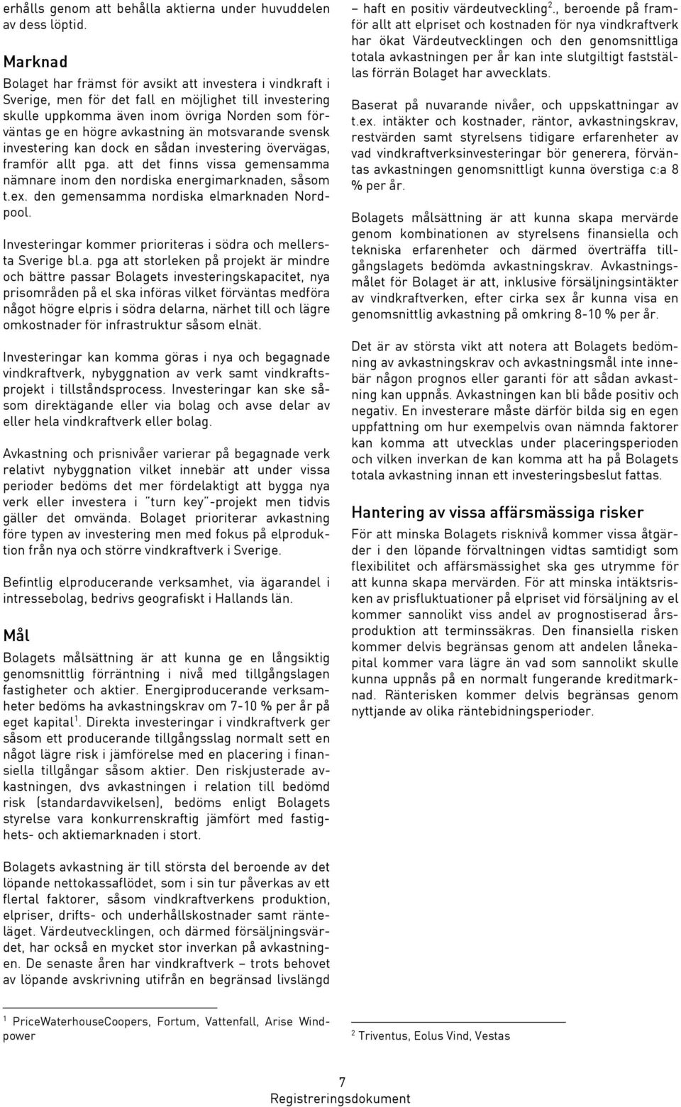än motsvarande svensk investering kan dock en sådan investering övervägas, framför allt pga. att det finns vissa gemensamma nämnare inom den nordiska energimarknaden, såsom t.ex.