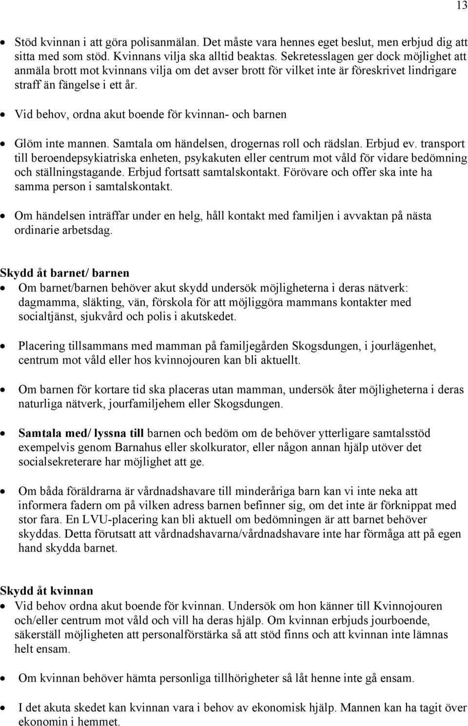 Vid behov, ordna akut boende för kvinnan- och barnen Glöm inte mannen. Samtala om händelsen, drogernas roll och rädslan. Erbjud ev.