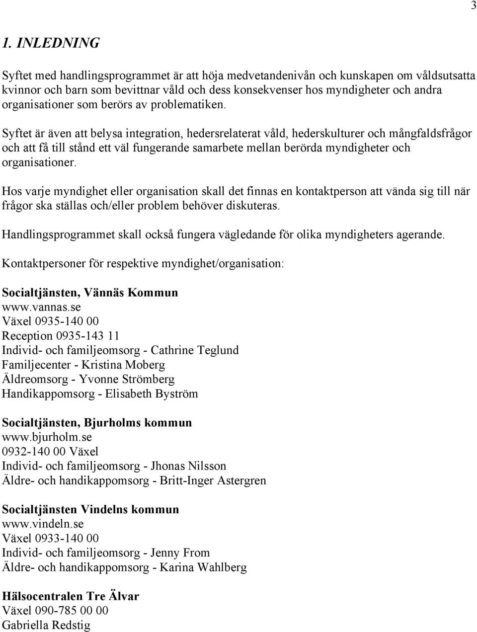 Syftet är även att belysa integration, hedersrelaterat våld, hederskulturer och mångfaldsfrågor och att få till stånd ett väl fungerande samarbete mellan berörda myndigheter och organisationer.