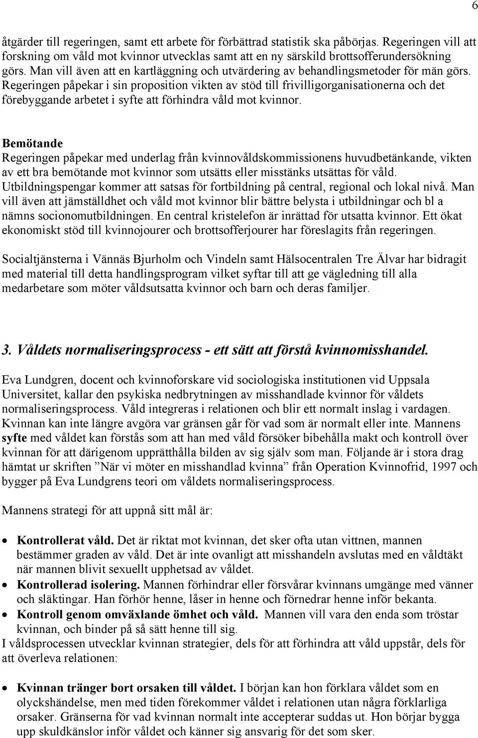 Regeringen påpekar i sin proposition vikten av stöd till frivilligorganisationerna och det förebyggande arbetet i syfte att förhindra våld mot kvinnor.