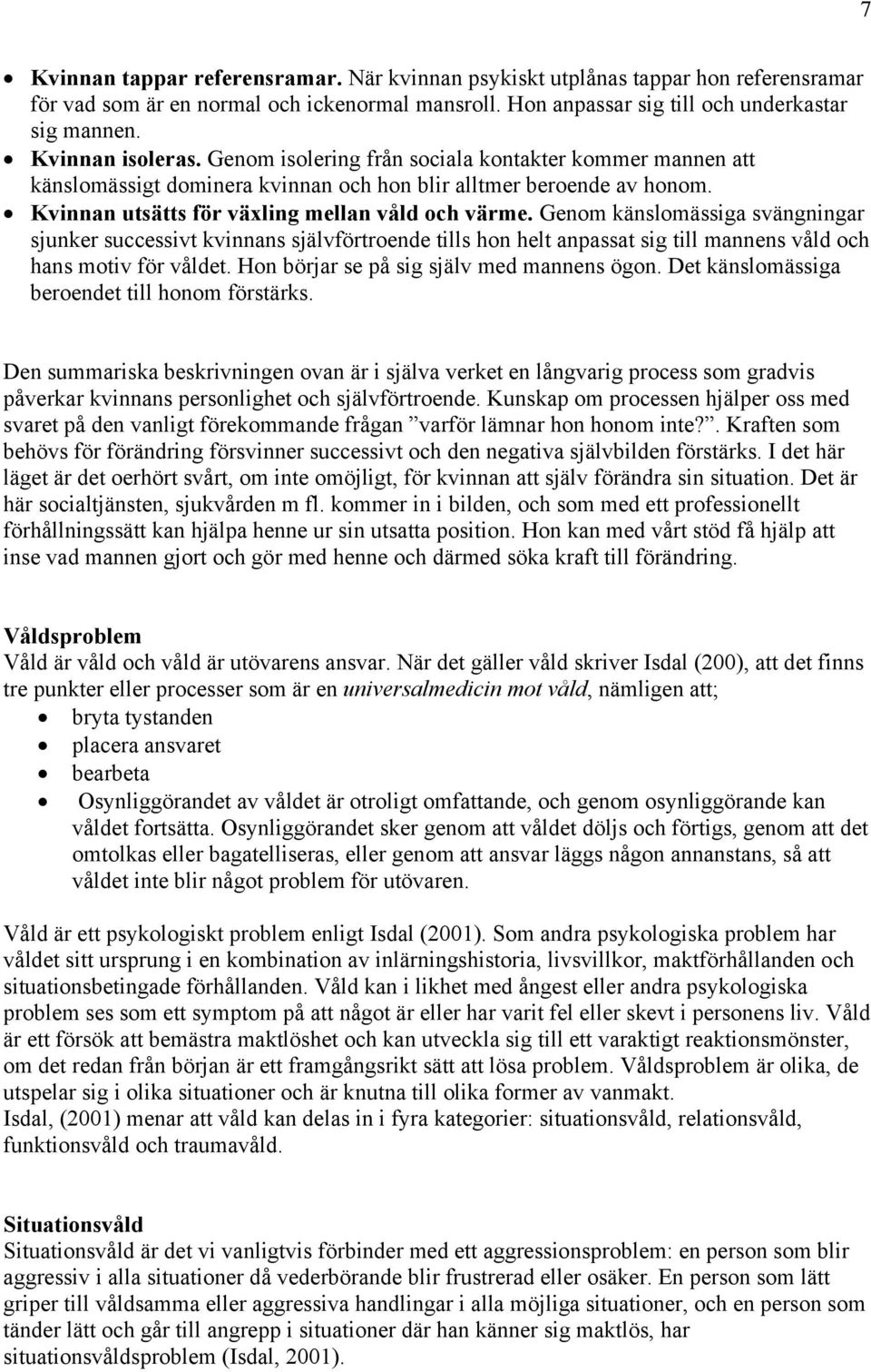Genom känslomässiga svängningar sjunker successivt kvinnans självförtroende tills hon helt anpassat sig till mannens våld och hans motiv för våldet. Hon börjar se på sig själv med mannens ögon.