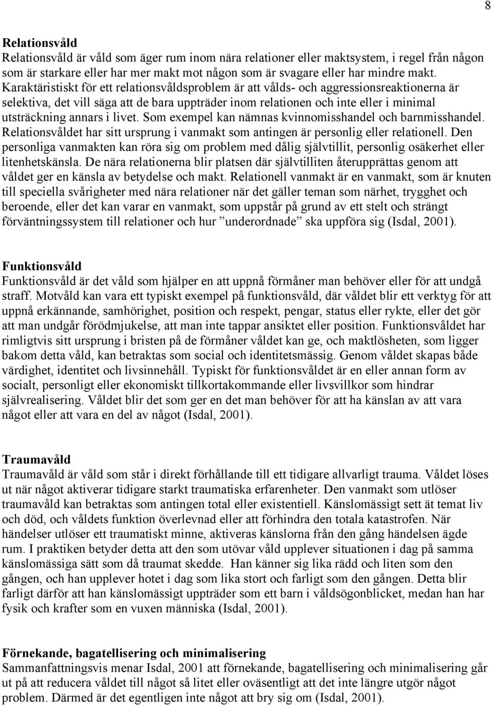 i livet. Som exempel kan nämnas kvinnomisshandel och barnmisshandel. Relationsvåldet har sitt ursprung i vanmakt som antingen är personlig eller relationell.