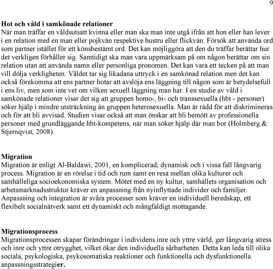 Samtidigt ska man vara uppmärksam på om någon berättar om sin relation utan att använda namn eller personliga pronomen. Det kan vara ett tecken på att man vill dölja verkligheten.