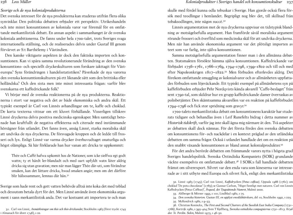 De fanns under hela 1700-talet, trots Sveriges svaga internationella ställning, och de realiserades delvis under Gustaf III genom förvärvet av S:t Barthélemy i Västindien.