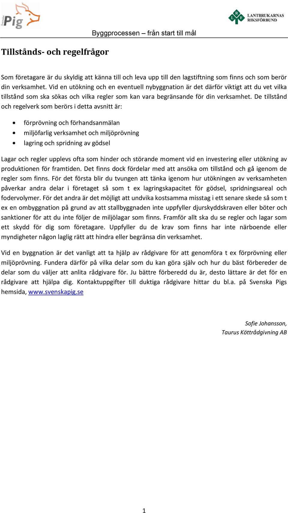 De tillstånd och regelverk som berörs i detta avsnitt är: förprövning och förhandsanmälan miljöfarlig verksamhet och miljöprövning lagring och spridning av gödsel Lagar och regler upplevs ofta som