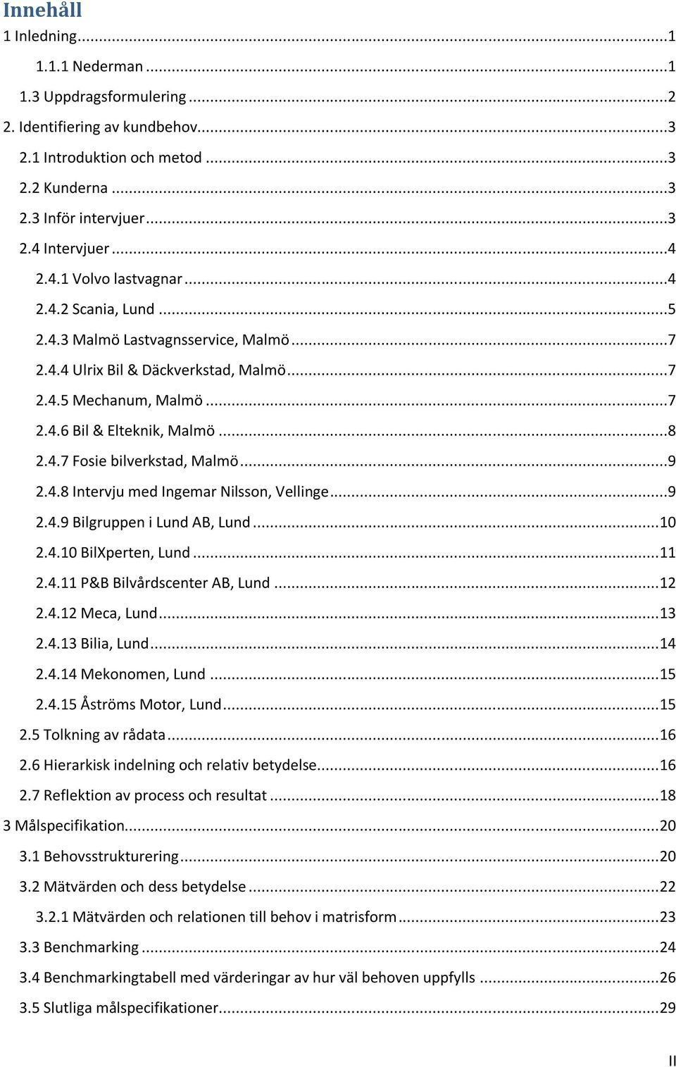 ..9 2.4.8 Intervju med Ingemar Nilsson, Vellinge...9 2.4.9 Bilgruppen i Lund AB, Lund... 10 2.4.10 BilXperten, Lund... 11 2.4.11 P&B Bilvårdscenter AB, Lund... 12 2.4.12 Meca, Lund... 13 2.4.13 Bilia, Lund.
