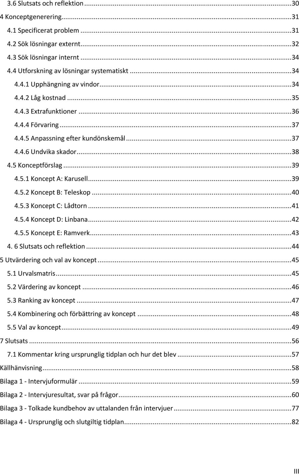5 Konceptförslag... 39 4.5.1 Koncept A: Karusell... 39 4.5.2 Koncept B: Teleskop... 40 4.5.3 Koncept C: Lådtorn... 41 4.5.4 Koncept D: Linbana... 42 4.5.5 Koncept E: Ramverk... 43 4.