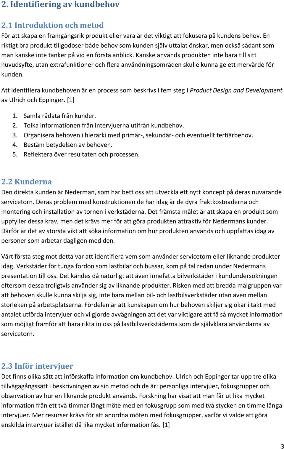 Kanske används produkten inte bara till sitt huvudsyfte, utan extrafunktioner och flera användningsområden skulle kunna ge ett mervärde för kunden.