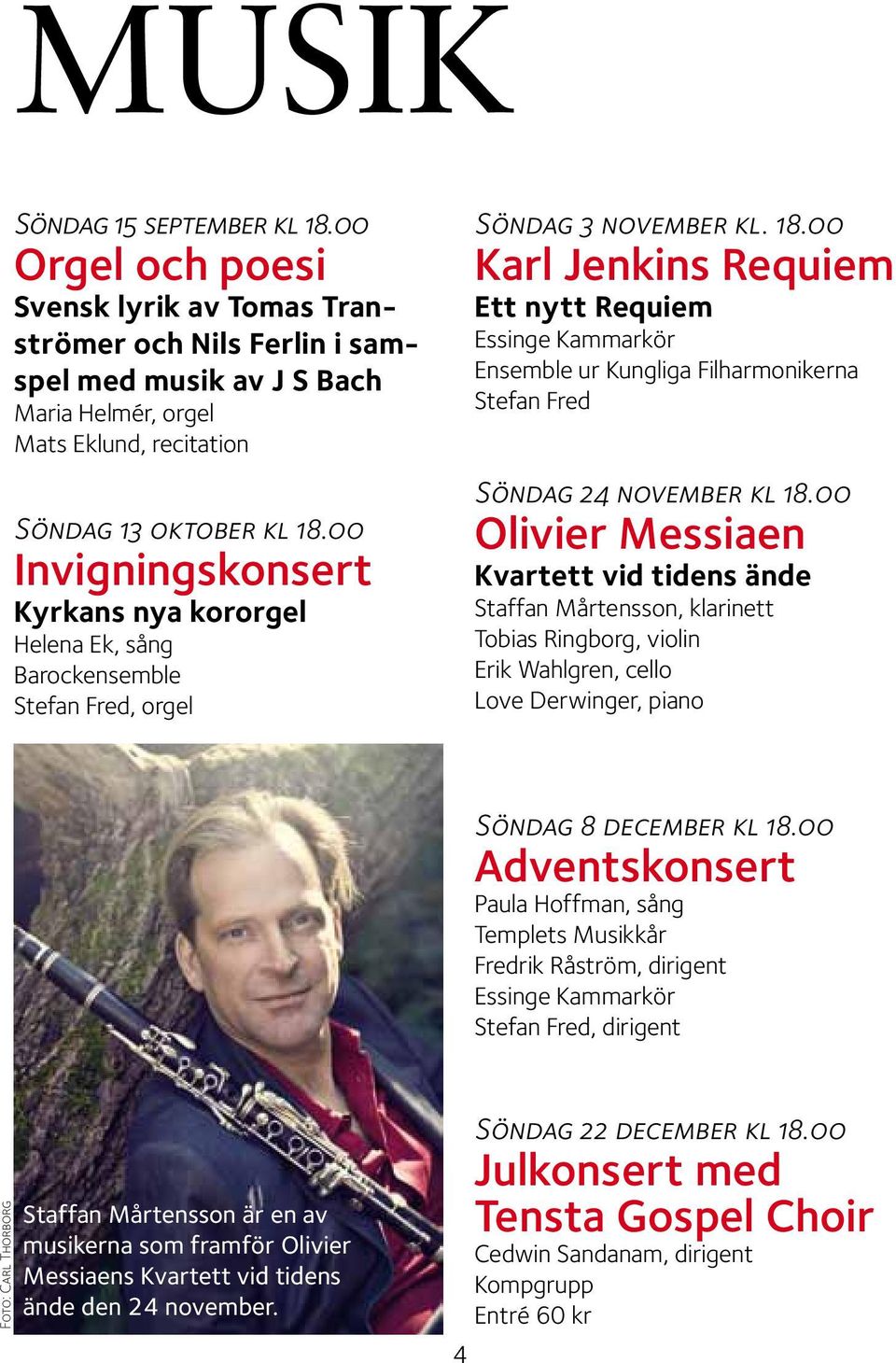 00 Invigningskonsert Kyrkans nya kororgel Helena Ek, sång Barockensemble Stefan Fred, orgel Söndag 3 november kl. 18.