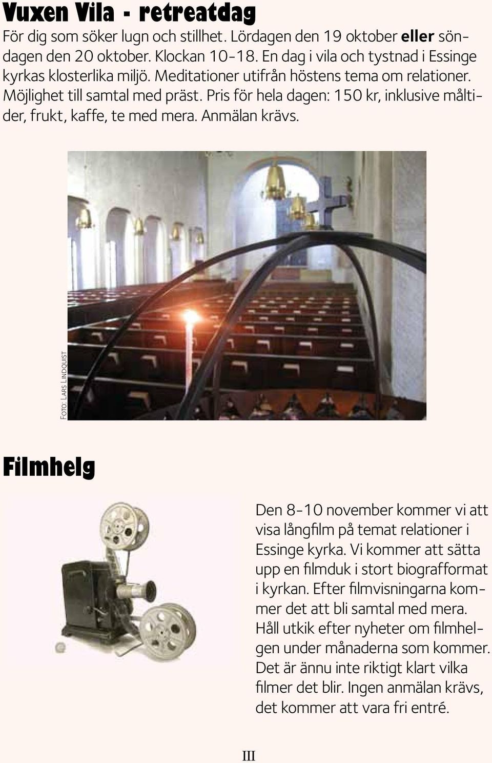 Foto: Lars Lindquist Filmhelg Den 8-10 november kommer vi att visa långfilm på temat relationer i Essinge kyrka. Vi kommer att sätta upp en filmduk i stort biografformat i kyrkan.