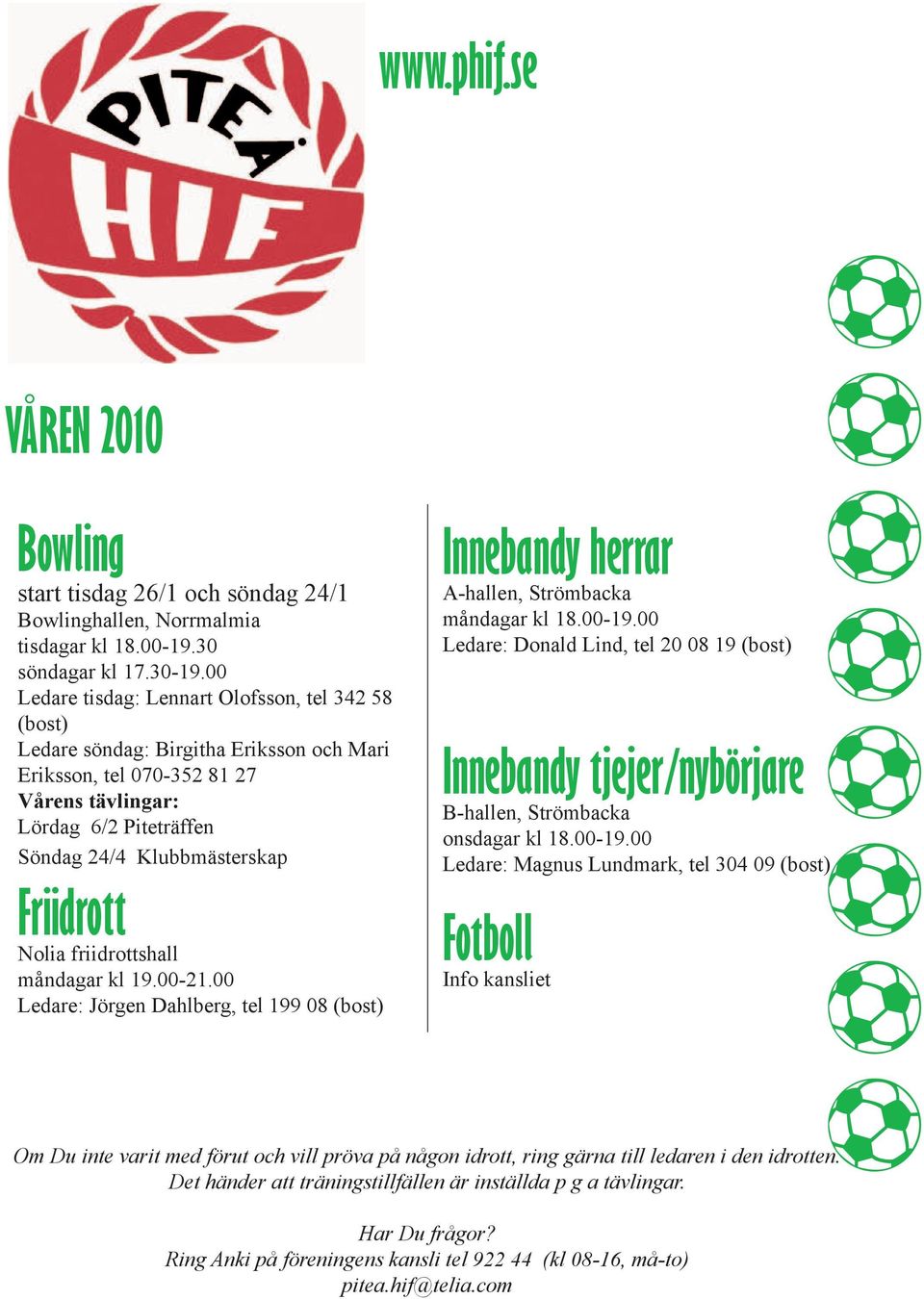 Friidrott Nolia friidrottshall måndagar kl 19.00-21.00 Ledare: Jörgen Dahlberg, tel 199 08 (bost) Innebandy herrar A-hallen, Strömbacka måndagar kl 18.00-19.