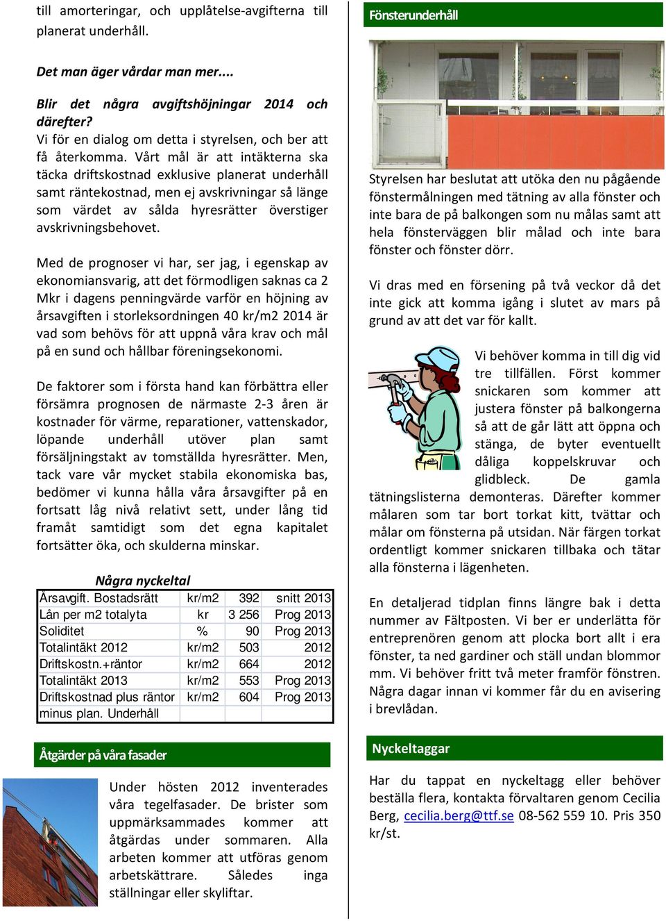 Med de prognos v har, s jag, egenskap av ekonomansvarg, a de förmodlgen saknas ca 2 Mkr dagens pennvärde varför en höjn av årsavgfen sorleksordnen 40 kr/m2 2014 är vad som behövs för a uppnå våra