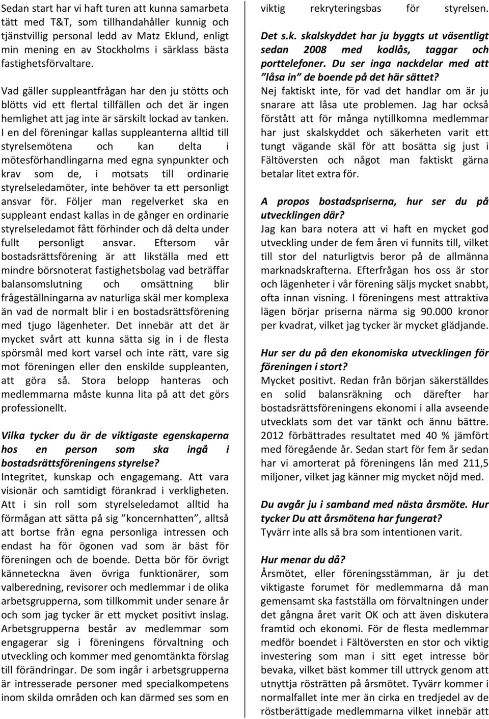 I en del förenar kallas suppleanna alld ll syrelsemöena och kan dela möesförhandlarna med egna synpunk och krav som de, mosas ll ordnare syrelseledamö, ne behöv a e psonlg ansvar för.