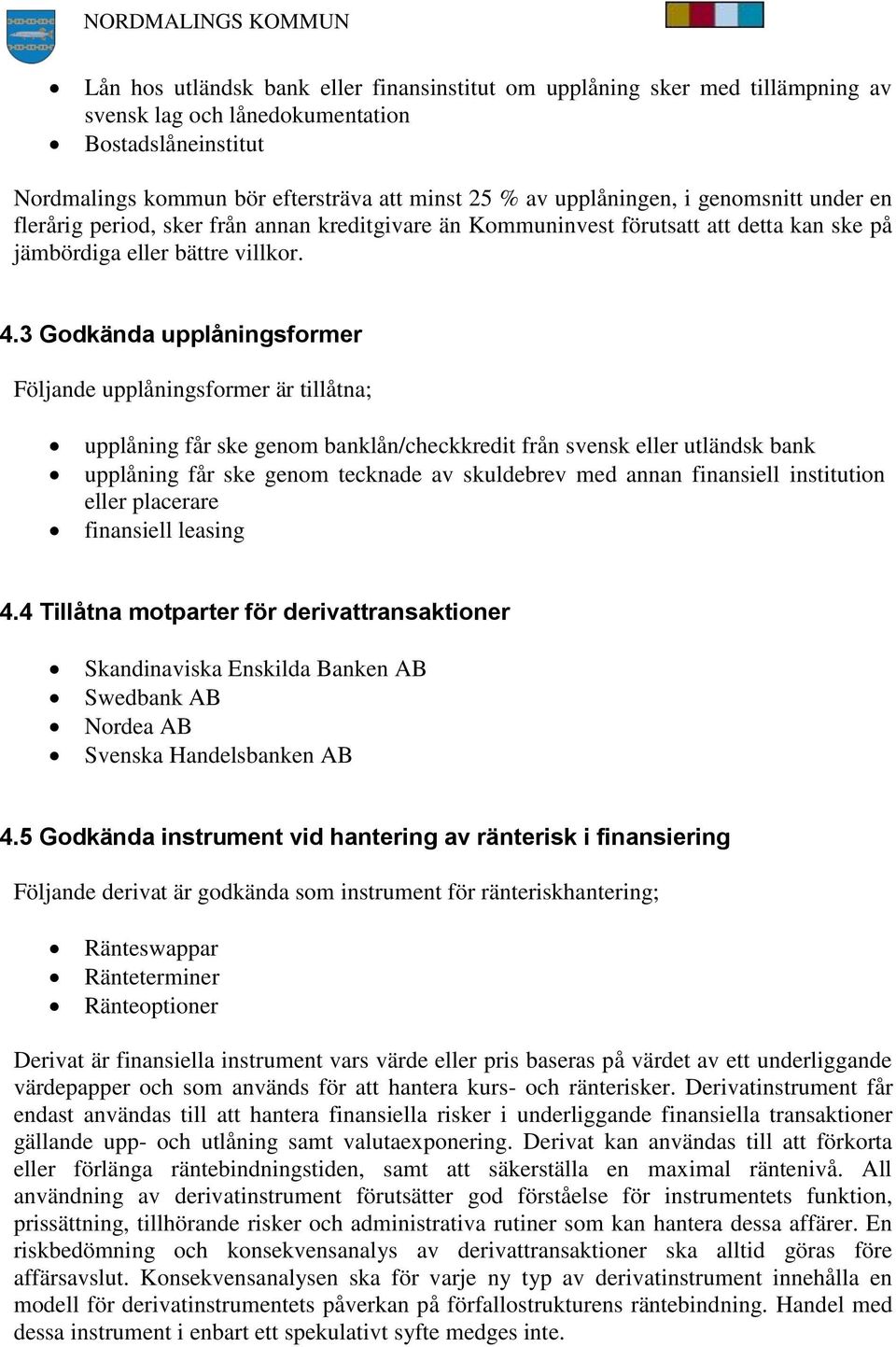 3 Godkända upplåningsformer Följande upplåningsformer är tillåtna; upplåning får ske genom banklån/checkkredit från svensk eller utländsk bank upplåning får ske genom tecknade av skuldebrev med annan