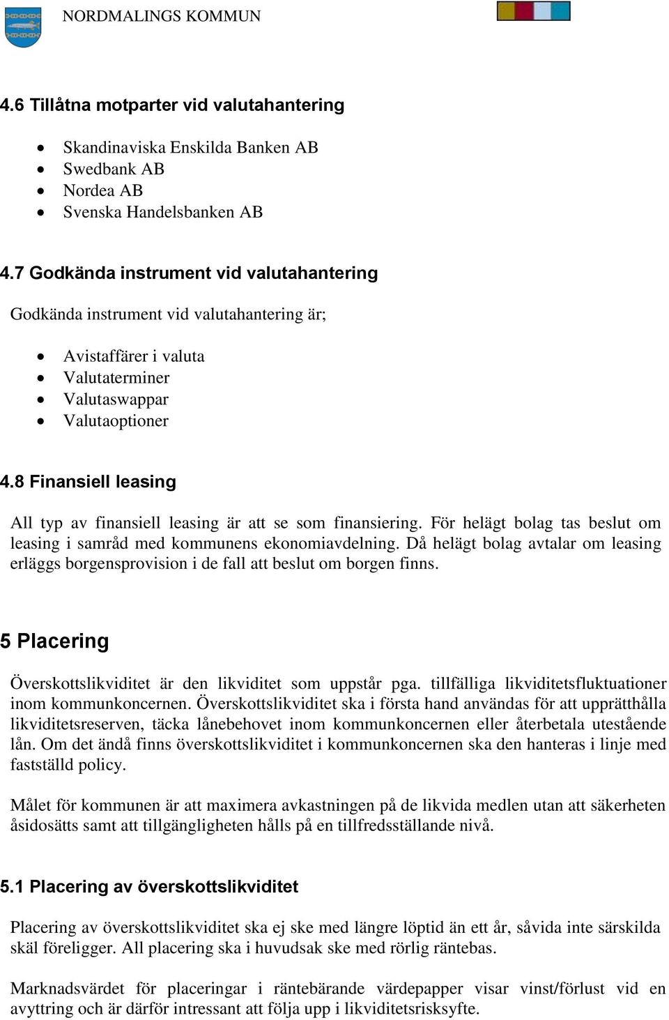 8 Finansiell leasing All typ av finansiell leasing är att se som finansiering. För helägt bolag tas beslut om leasing i samråd med kommunens ekonomiavdelning.