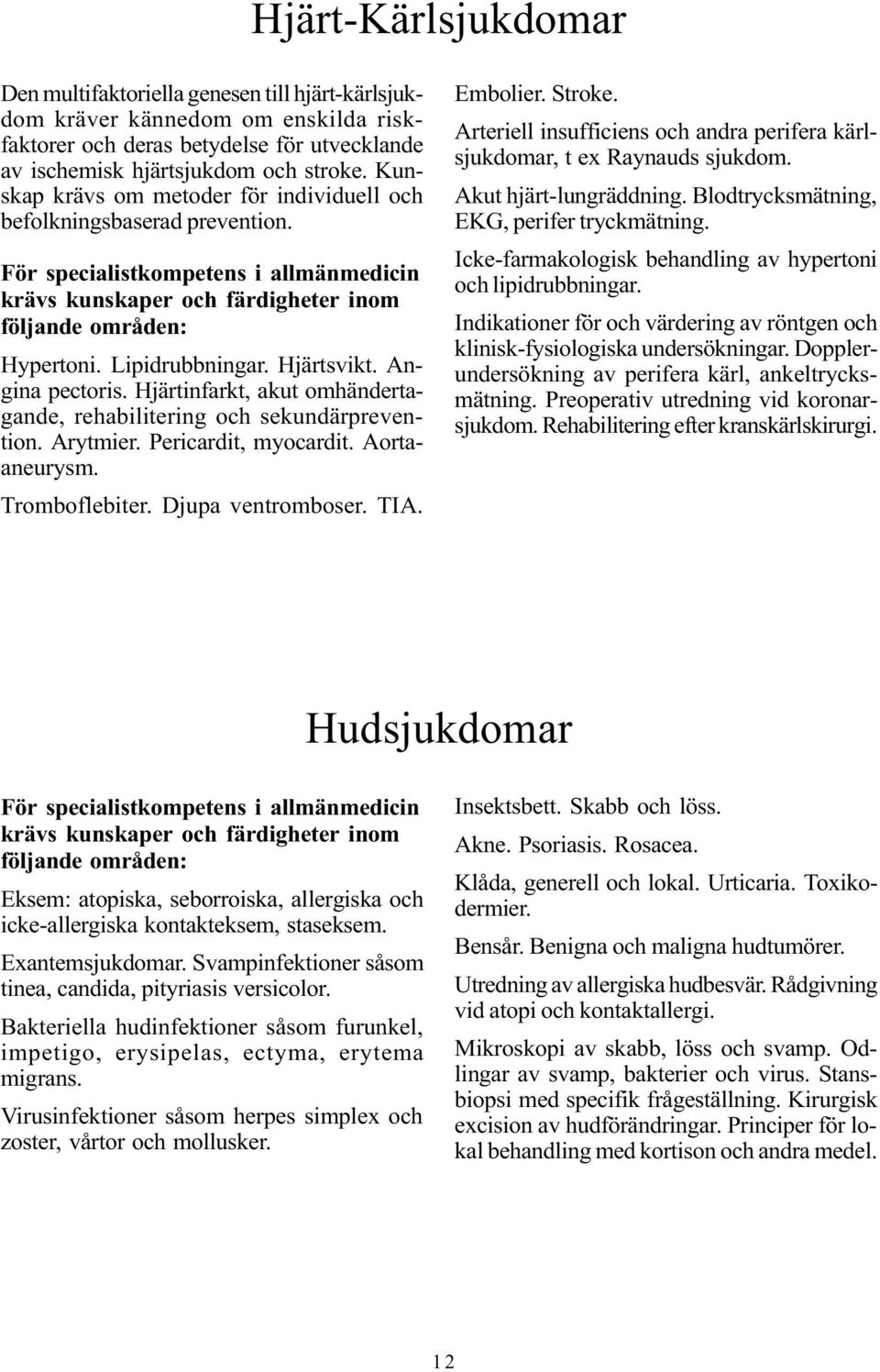 Hjärtsvikt. Angina pectoris. Hjärtinfarkt, akut omhändertagande, rehabilitering och sekundärprevention. Arytmier. Pericardit, myocardit. Aortaaneurysm. Tromboflebiter. Djupa ventromboser. TIA.