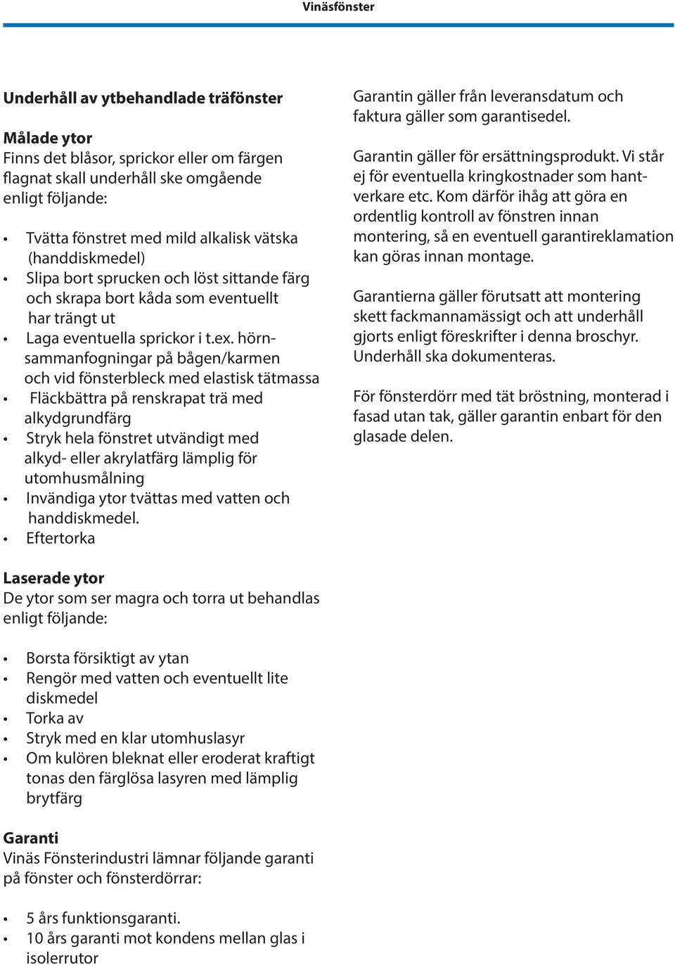 hörnsammanfogningar på bågen/karmen och vid fönsterbleck med elastisk tätmassa Fläckbättra på renskrapat trä med alkydgrundfärg Stryk hela fönstret utvändigt med alkyd- eller akrylatfärg lämplig för