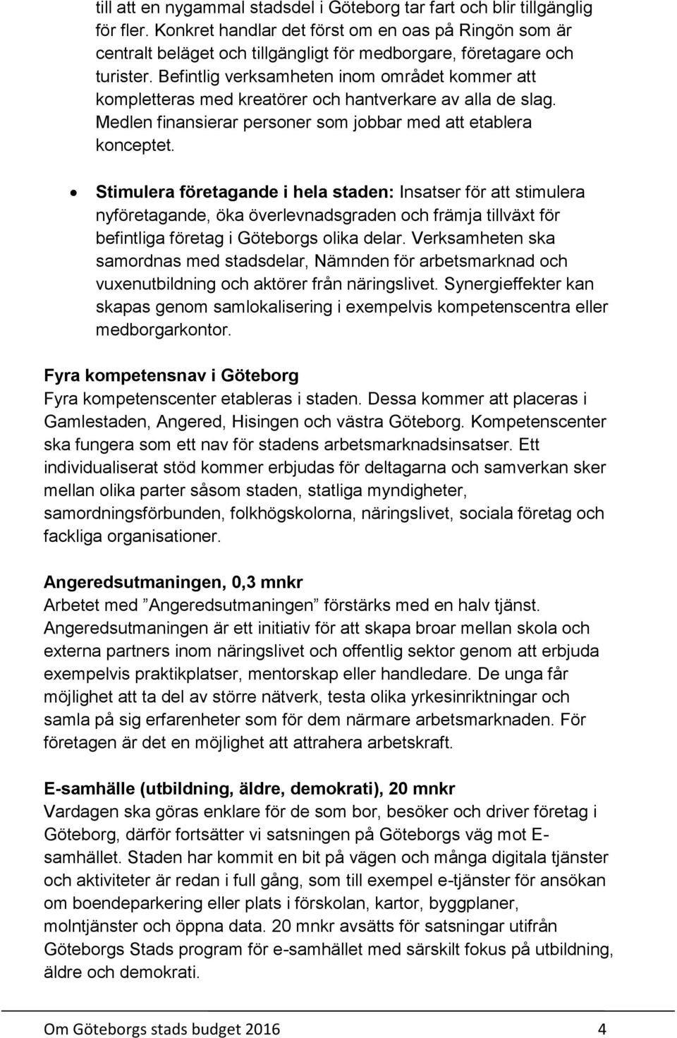 Befintlig verksamheten inom området kommer att kompletteras med kreatörer och hantverkare av alla de slag. Medlen finansierar personer som jobbar med att etablera konceptet.