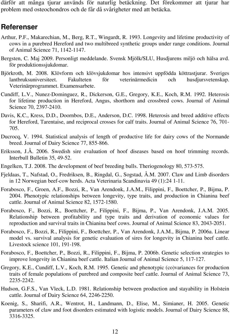 Bergsten, C. Maj 2009. Personligt meddelande. Svensk Mjölk/SLU, Husdjurens miljö och hälsa avd. för produktionssjukdomar. Björkroth, M. 2008.